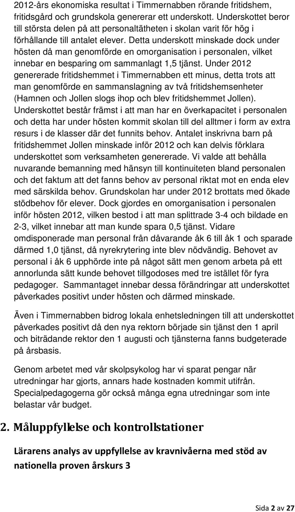 Detta underskott minskade dock under hösten då man genomförde en omorganisation i personalen, vilket innebar en besparing om sammanlagt 1,5 tjänst.