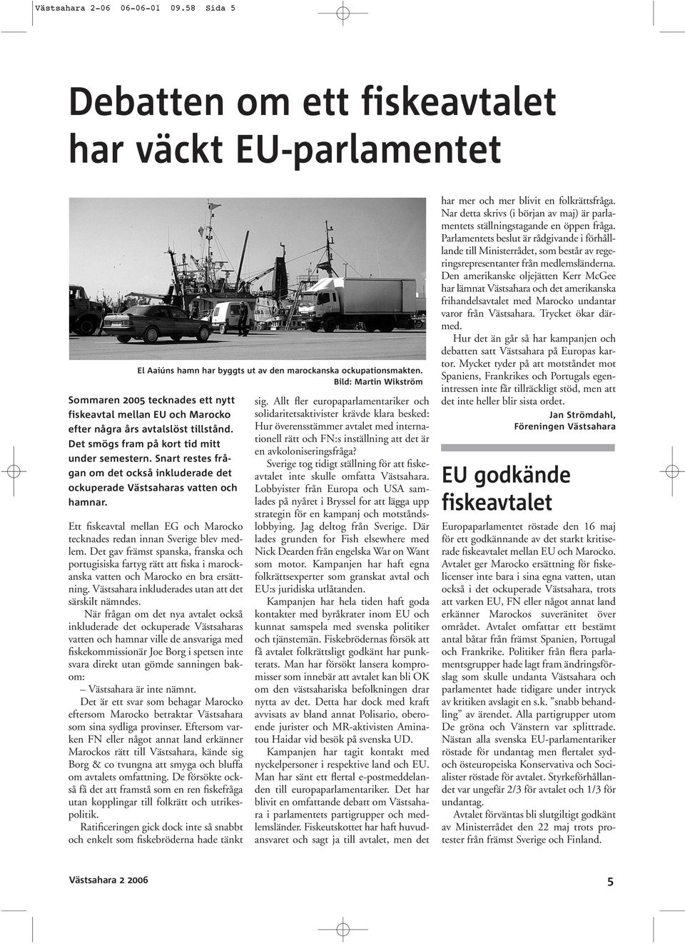 Snart restes frågan om det också inkluderade det ockuperade Västsaharas vatten och hamnar. Ett fiskeavtal mellan EG och Marocko tecknades redan innan Sverige blev medlem.