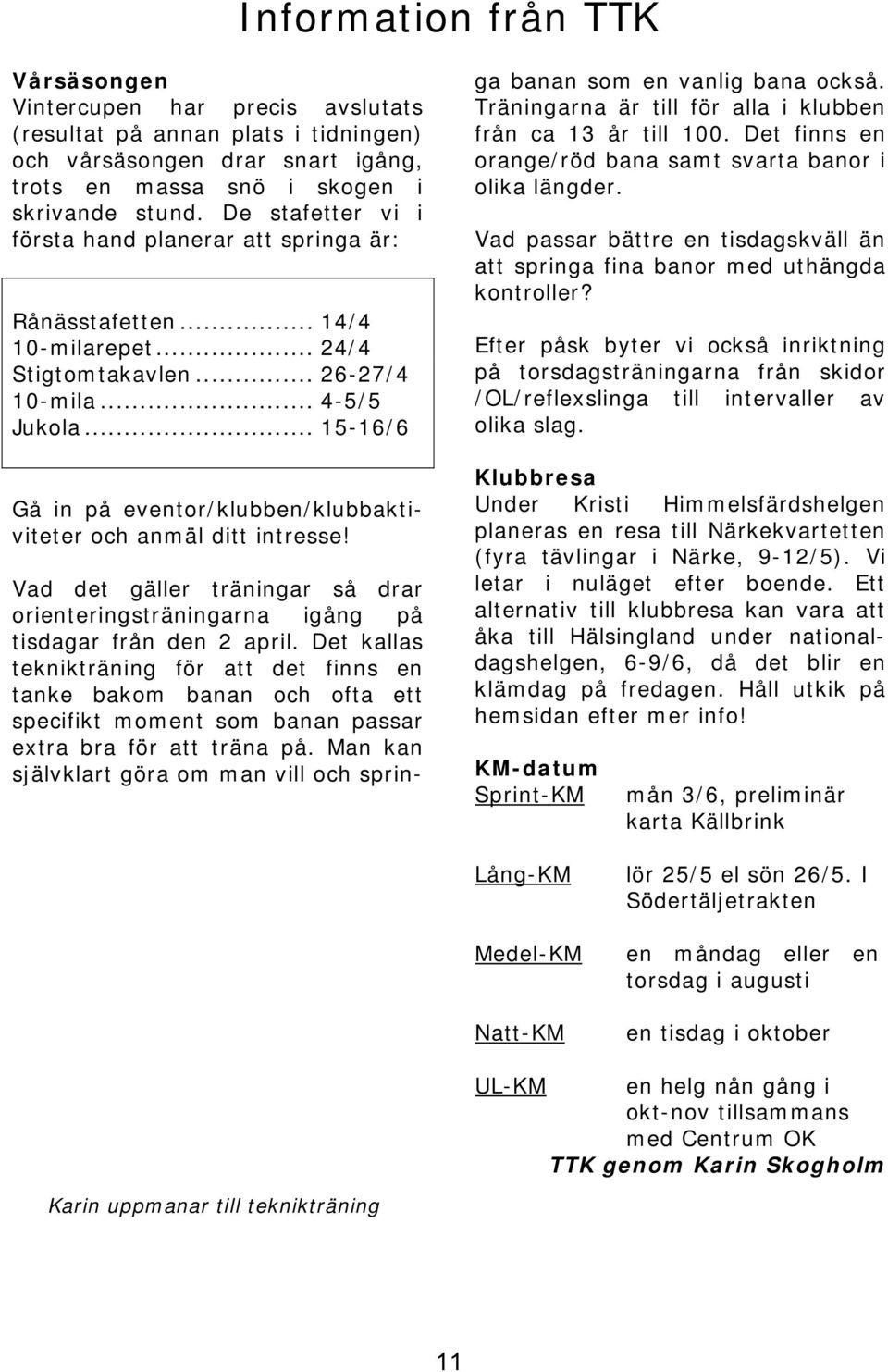 .. 15-16/6 Gå in på eventor/klubben/klubbaktiviteter och anmäl ditt intresse! Vad det gäller träningar så drar orienteringsträningarna igång på tisdagar från den 2 april.