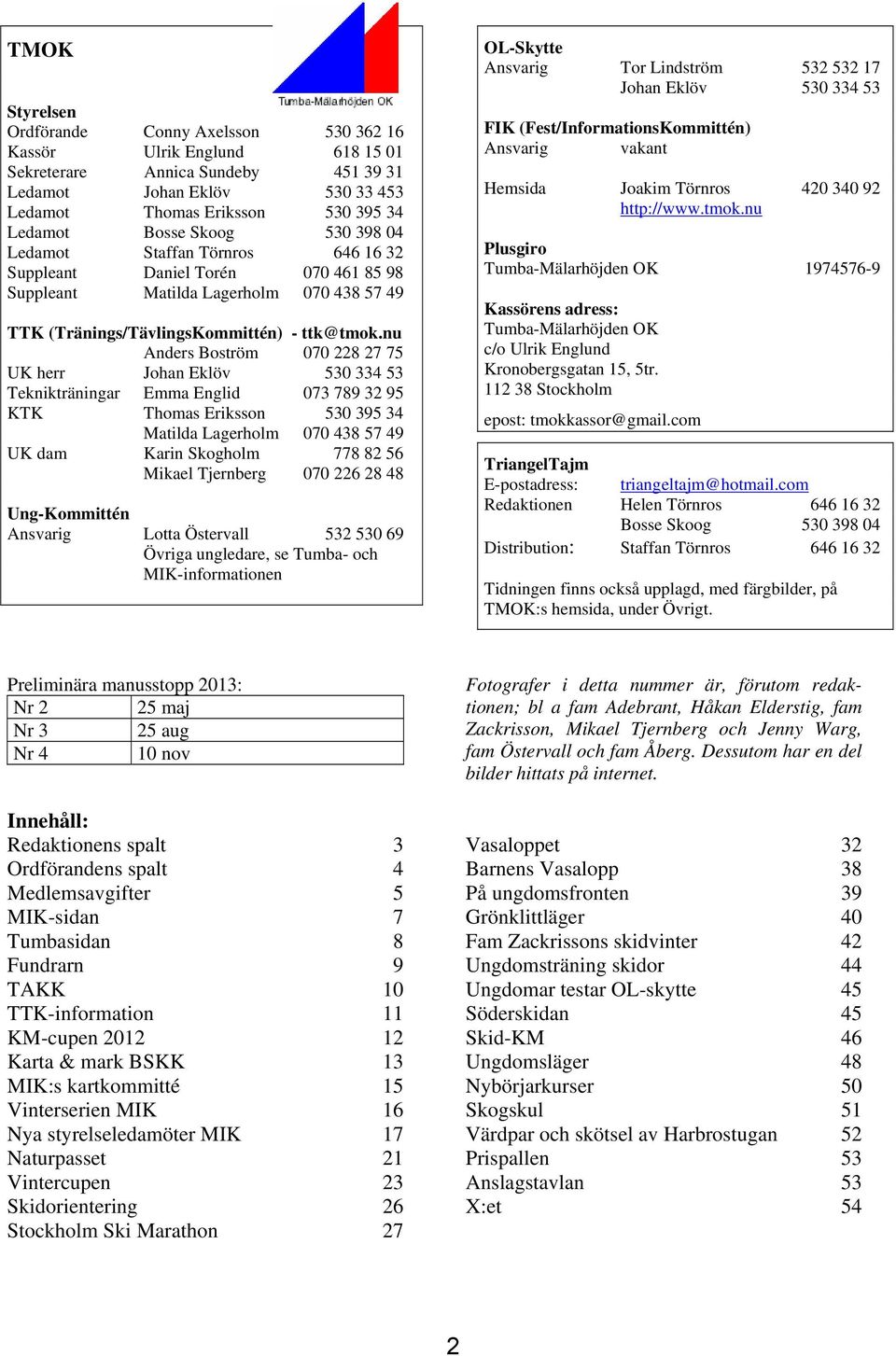 nu Anders Boström 070 228 27 75 UK herr Johan Eklöv 530 334 53 Teknikträningar Emma Englid 073 789 32 95 KTK Thomas Eriksson 530 395 34 Matilda Lagerholm 070 438 57 49 UK dam Karin Skogholm 778 82 56