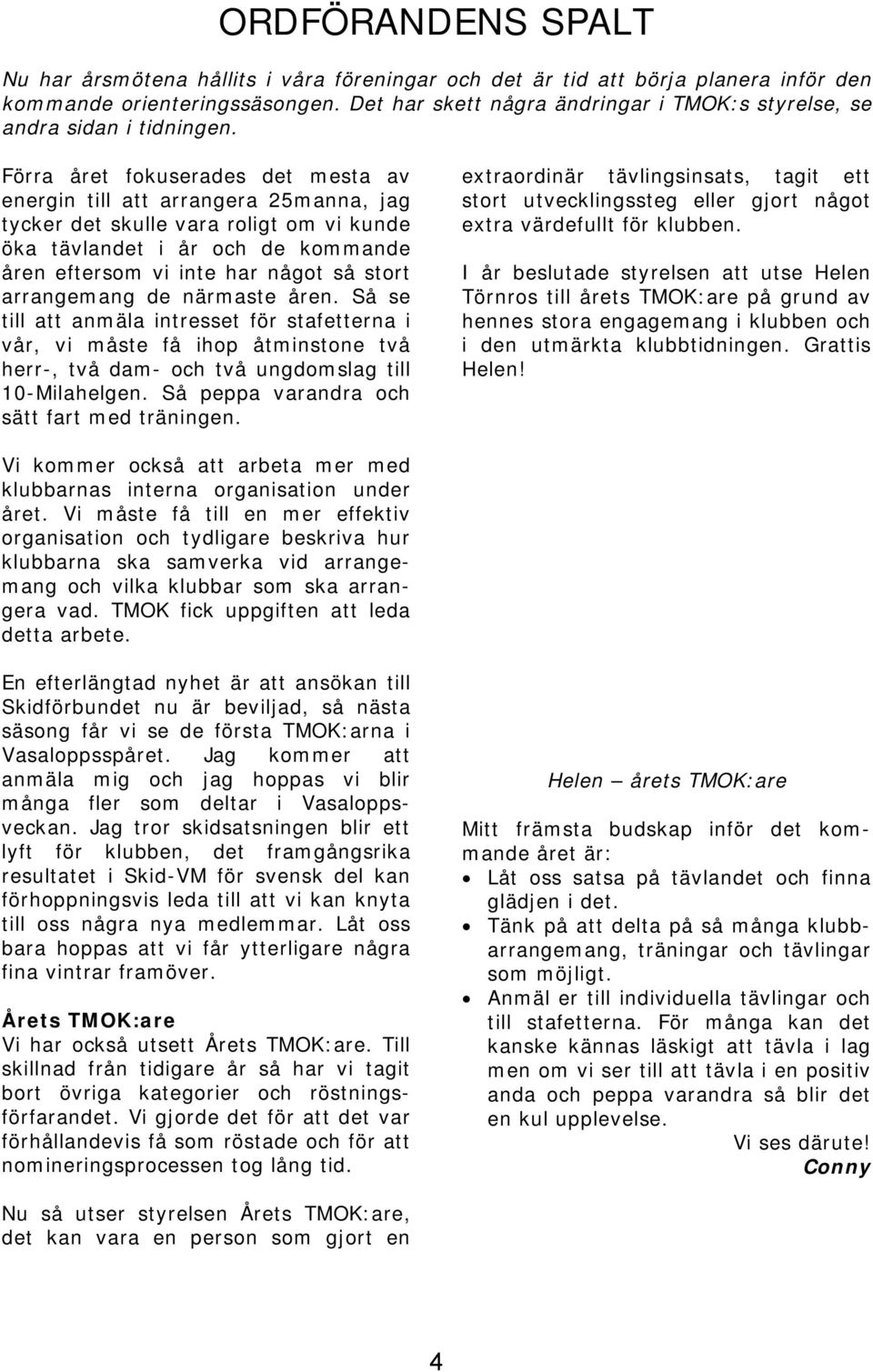 Förra året fokuserades det mesta av energin till att arrangera 25manna, jag tycker det skulle vara roligt om vi kunde öka tävlandet i år och de kommande åren eftersom vi inte har något så stort