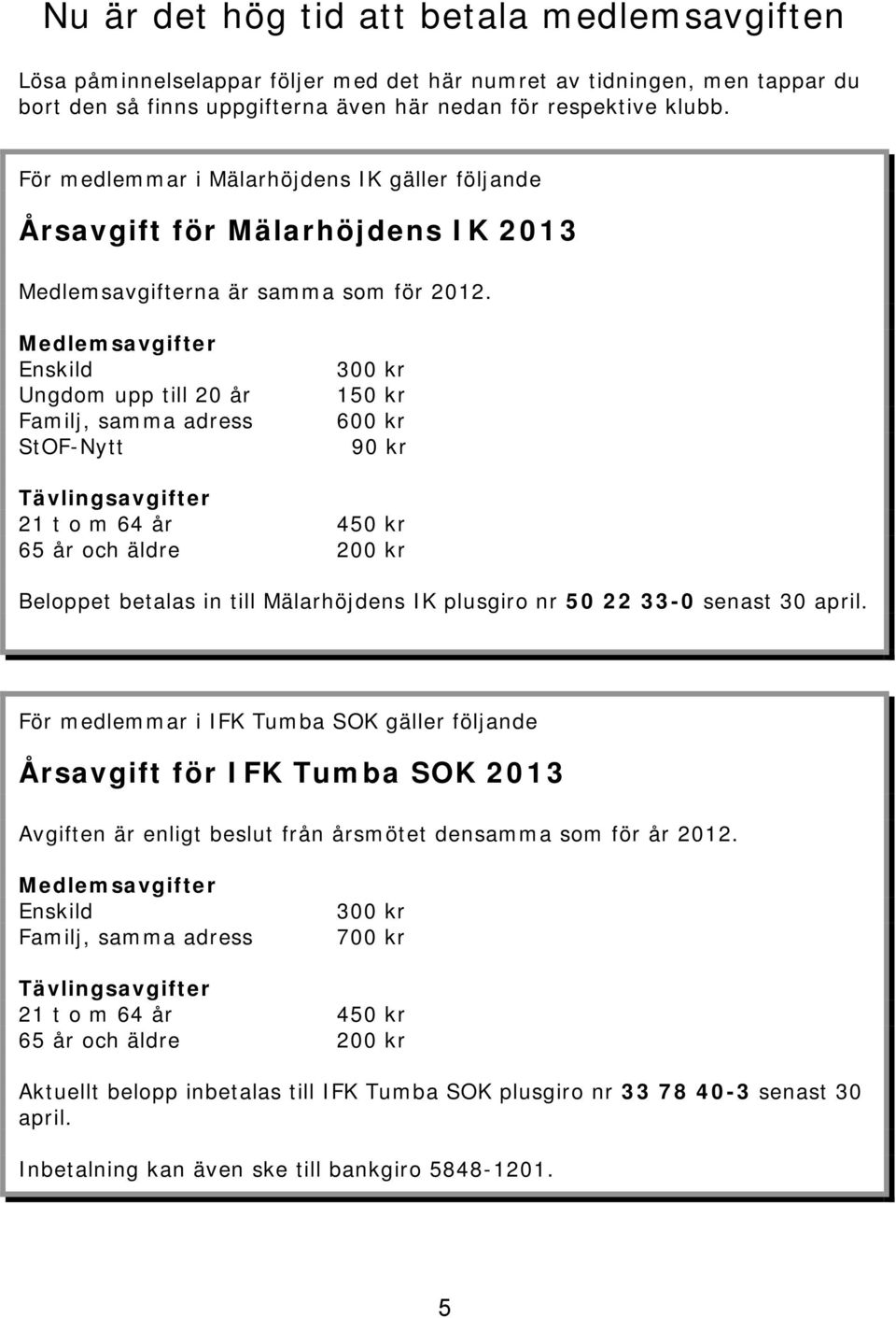 Medlemsavgifter Enskild Ungdom upp till 20 år Familj, samma adress StOF-Nytt 300 kr 150 kr 600 kr 90 kr Tävlingsavgifter 21 t o m 64 år 450 kr 65 år och äldre 200 kr Beloppet betalas in till