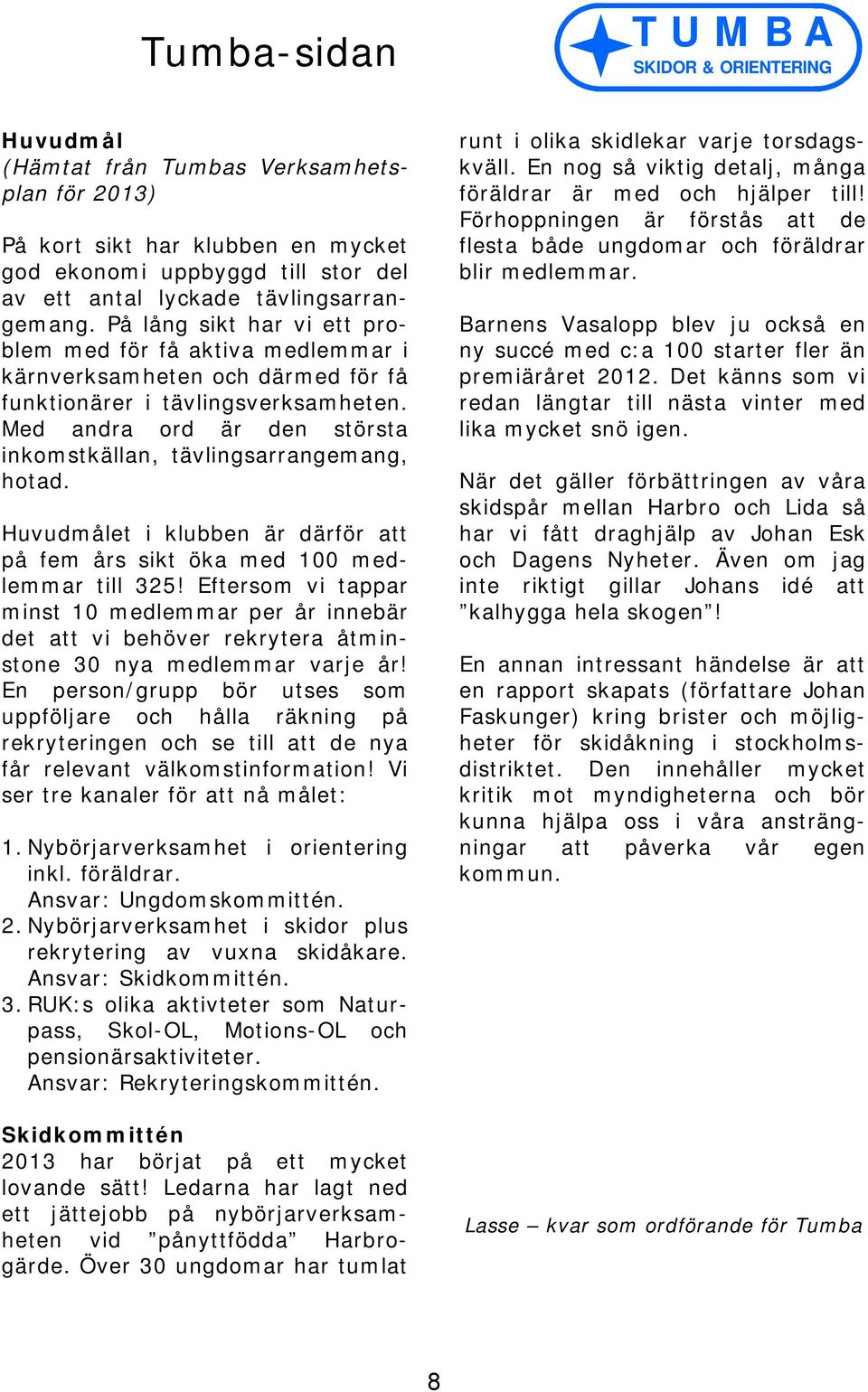 Med andra ord är den största inkomstkällan, tävlingsarrangemang, hotad. Huvudmålet i klubben är därför att på fem års sikt öka med 100 medlemmar till 325!