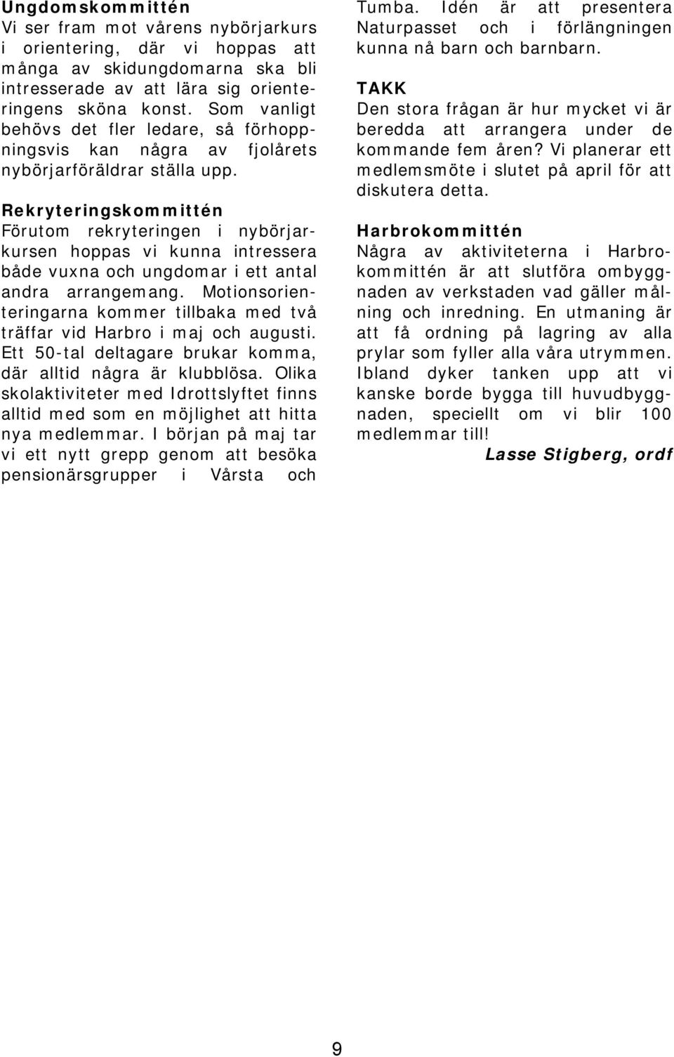 Rekryteringskommittén Förutom rekryteringen i nybörjarkursen hoppas vi kunna intressera både vuxna och ungdomar i ett antal andra arrangemang.