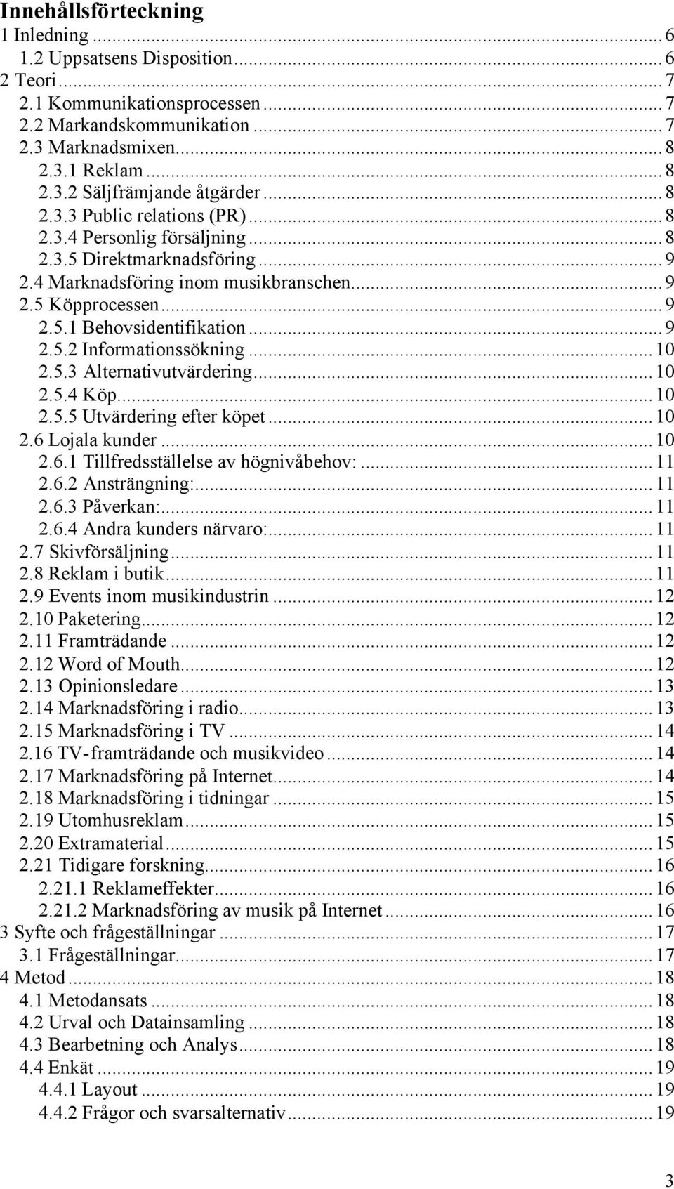 ..10 2.5.3 Alternativutvärdering...10 2.5.4 Köp...10 2.5.5 Utvärdering efter köpet...10 2.6 Lojala kunder...10 2.6.1 Tillfredsställelse av högnivåbehov:...11 2.6.2 Ansträngning:...11 2.6.3 Påverkan:.
