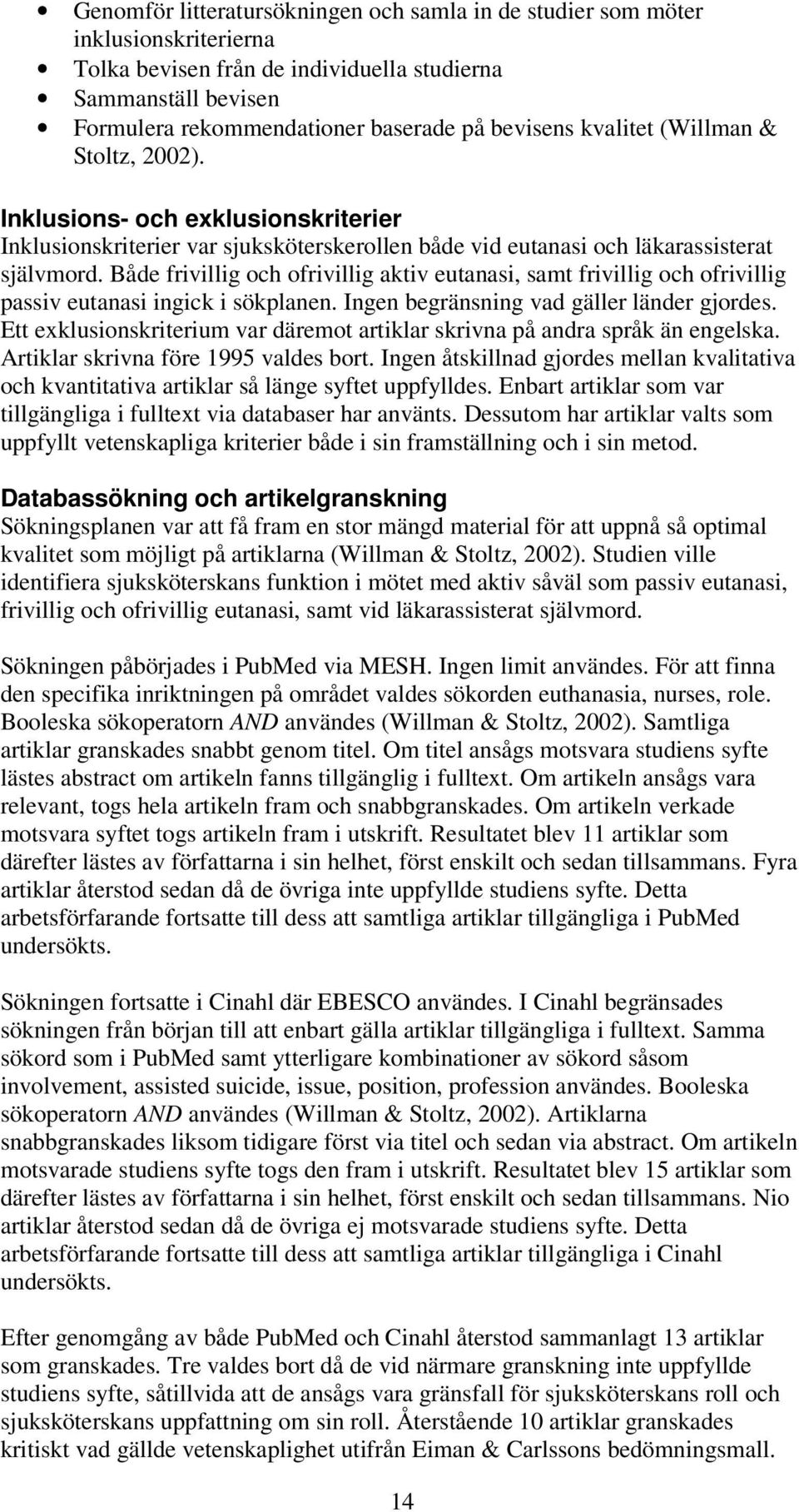 Både frivillig och ofrivillig aktiv eutanasi, samt frivillig och ofrivillig passiv eutanasi ingick i sökplanen. Ingen begränsning vad gäller länder gjordes.