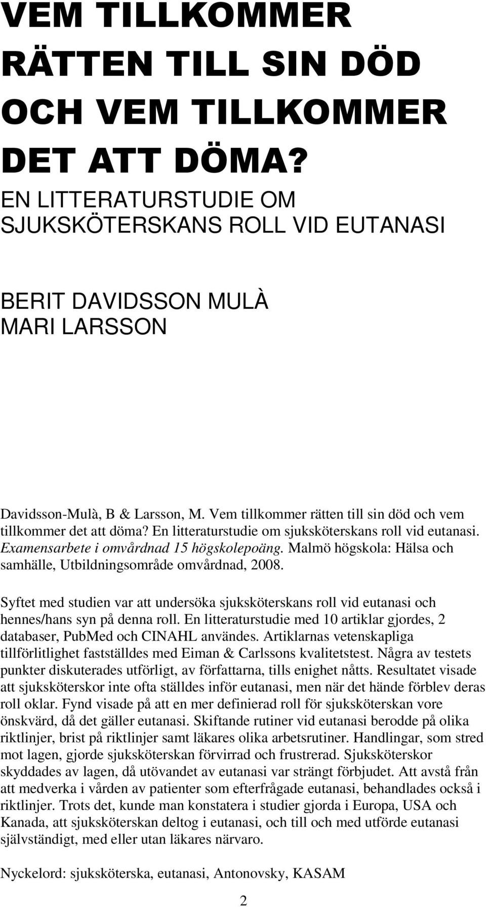 Malmö högskola: Hälsa och samhälle, Utbildningsområde omvårdnad, 2008. Syftet med studien var att undersöka sjuksköterskans roll vid eutanasi och hennes/hans syn på denna roll.