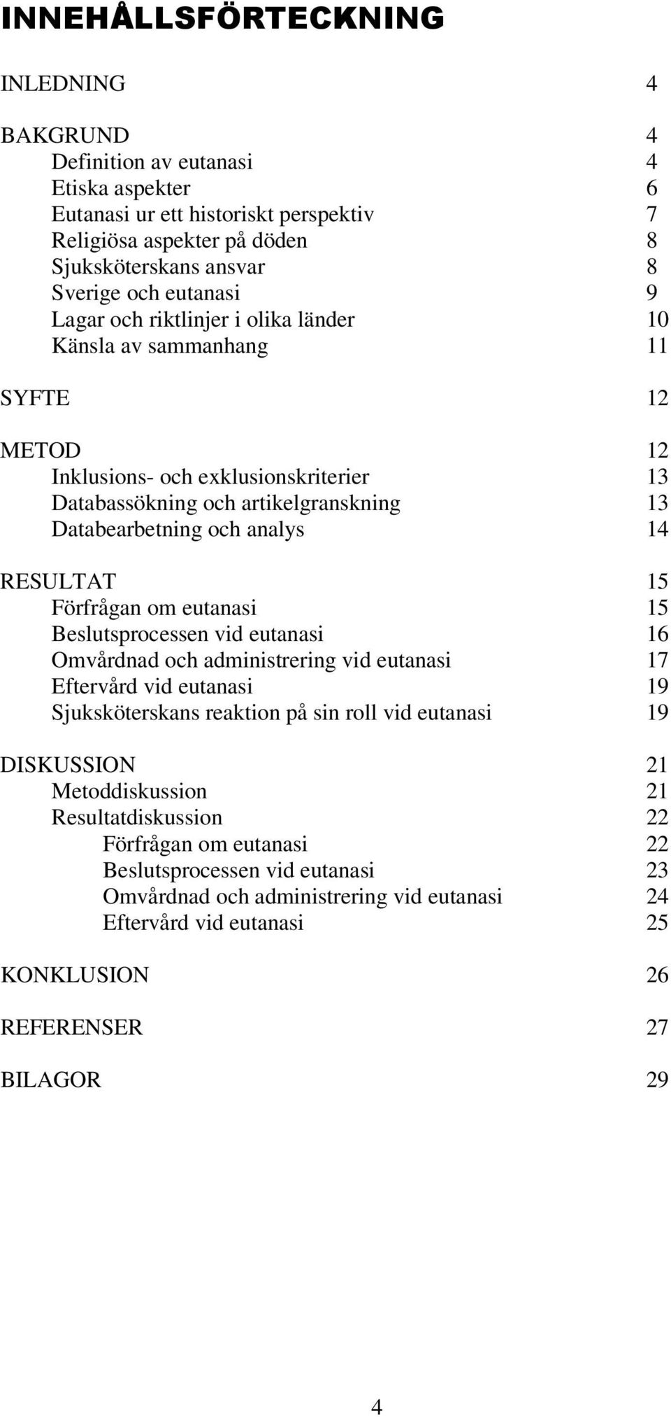 14 RESULTAT 15 Förfrågan om eutanasi 15 Beslutsprocessen vid eutanasi 16 Omvårdnad och administrering vid eutanasi 17 Eftervård vid eutanasi 19 Sjuksköterskans reaktion på sin roll vid eutanasi 19