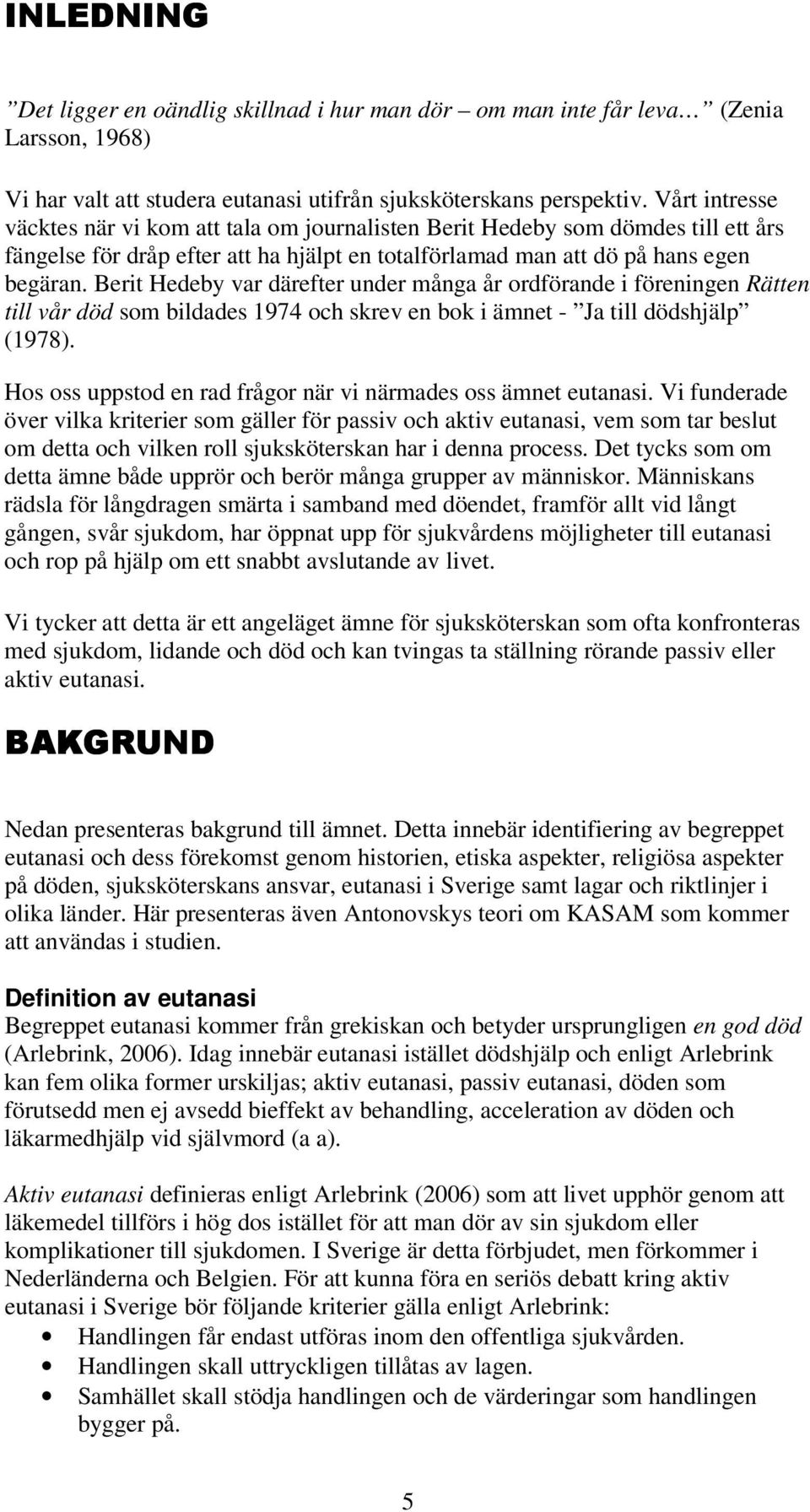 Berit Hedeby var därefter under många år ordförande i föreningen Rätten till vår död som bildades 1974 och skrev en bok i ämnet - Ja till dödshjälp (1978).