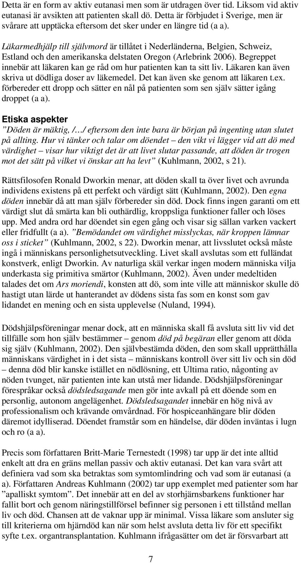 Läkarmedhjälp till självmord är tillåtet i Nederländerna, Belgien, Schweiz, Estland och den amerikanska delstaten Oregon (Arlebrink 2006).