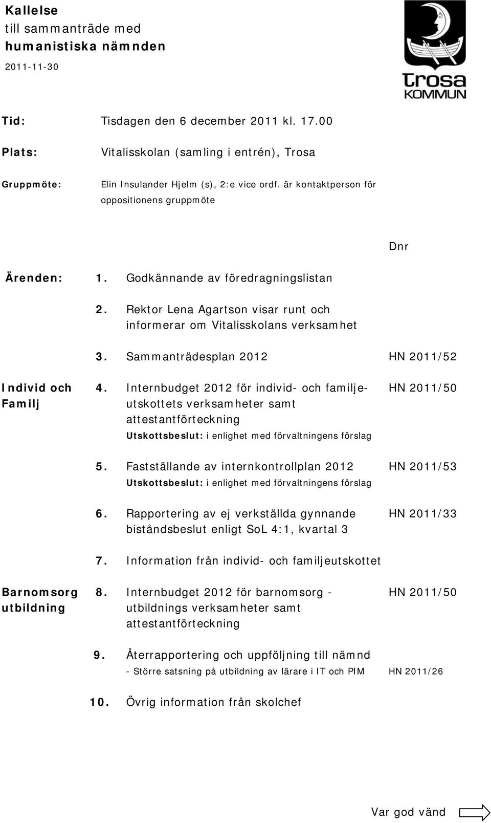 Godkännande av föredragningslistan 2. Rektor Lena Agartson visar runt och informerar om Vitalisskolans verksamhet 3. Sammanträdesplan 2012 HN 2011/52 Individ och 4.