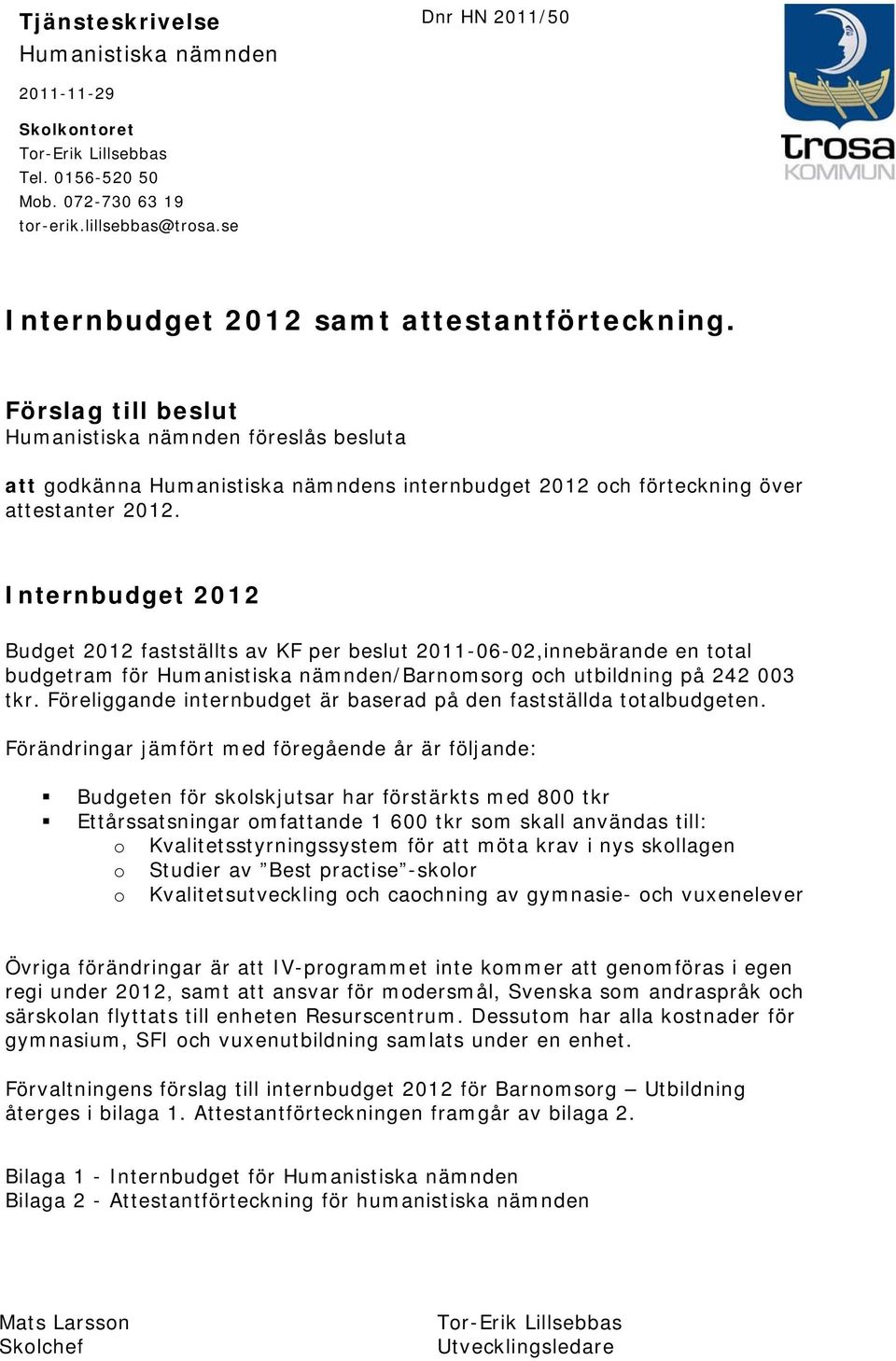 Internbudget 2012 Budget 2012 fastställts av KF per beslut 2011-06-02,innebärande en total budgetram för Humanistiska nämnden/barnomsorg och utbildning på 242 003 tkr.