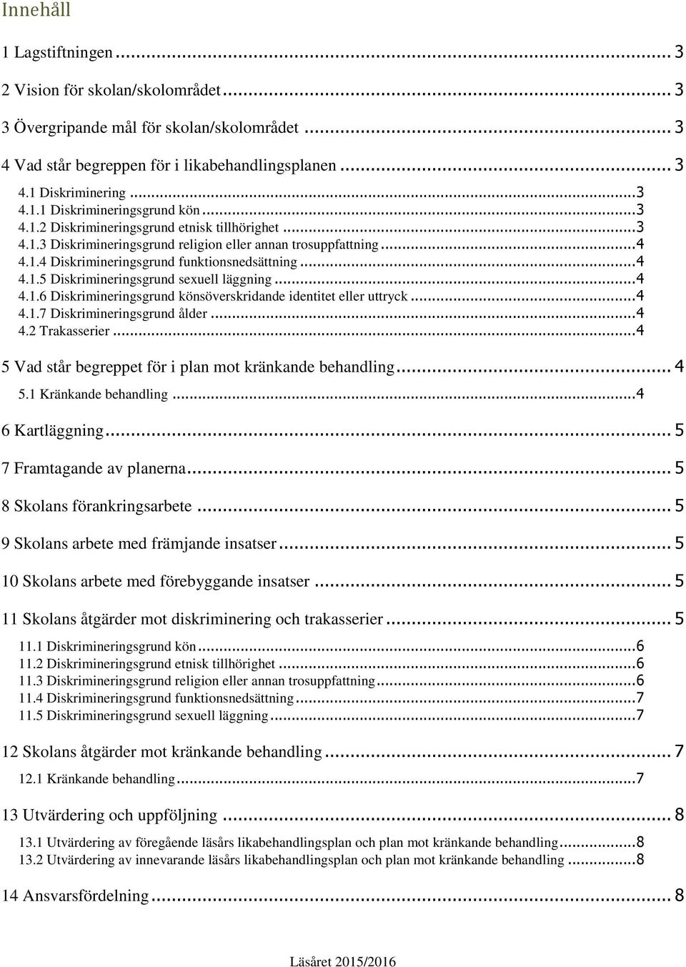 .. 4 4.1.6 Diskrimineringsgrund könsöverskridande identitet eller uttryck... 4 4.1.7 Diskrimineringsgrund ålder... 4 4.2 Trakasserier... 4 5 Vad står begreppet för i plan mot kränkande behandling.