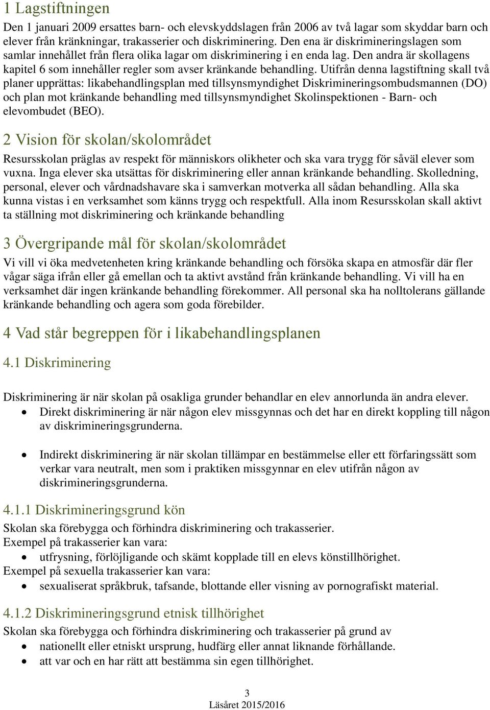 Utifrån denna lagstiftning skall två planer upprättas: likabehandlingsplan med tillsynsmyndighet Diskrimineringsombudsmannen (DO) och plan mot kränkande behandling med tillsynsmyndighet