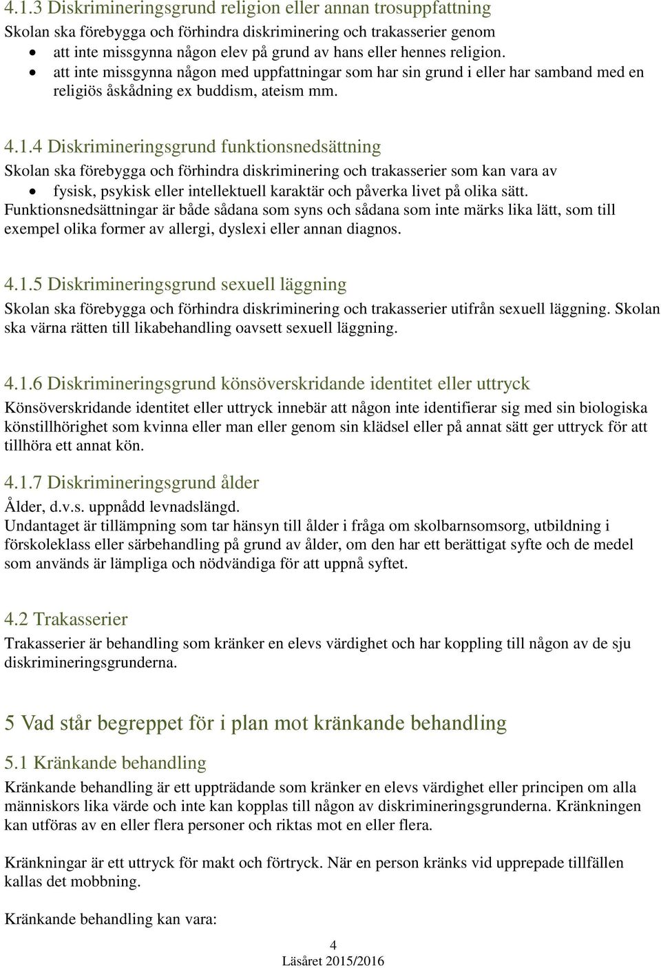 4 Diskrimineringsgrund funktionsnedsättning Skolan ska förebygga och förhindra diskriminering och trakasserier som kan vara av fysisk, psykisk eller intellektuell karaktär och påverka livet på olika