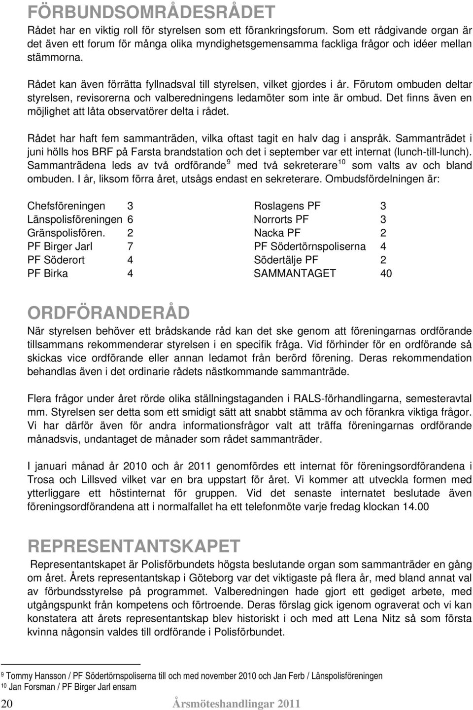 Förutom ombuden deltar styrelsen, revisorerna och valberedningens ledamöter som inte är ombud. Det finns även en möjlighet att låta observatörer delta i rådet.
