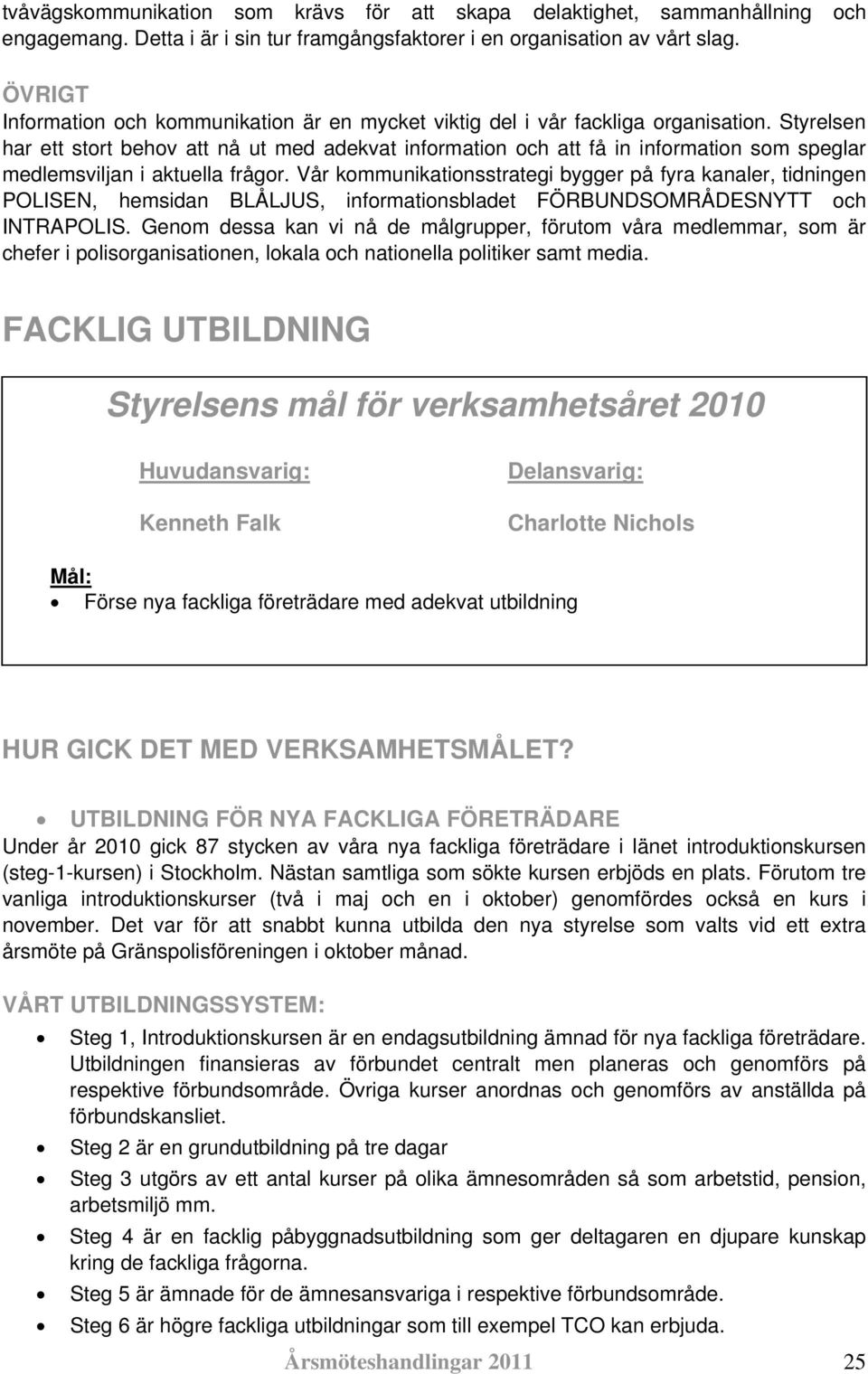 Styrelsen har ett stort behov att nå ut med adekvat information och att få in information som speglar medlemsviljan i aktuella frågor.