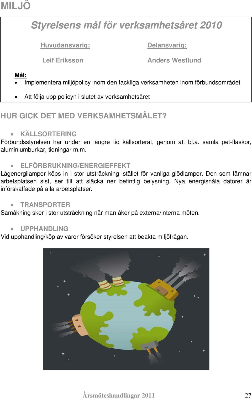 m. ELFÖRBRUKNING/ENERGIEFFEKT Lågenergilampor köps in i stor utsträckning istället för vanliga glödlampor. Den som lämnar arbetsplatsen sist, ser till att släcka ner befintlig belysning.