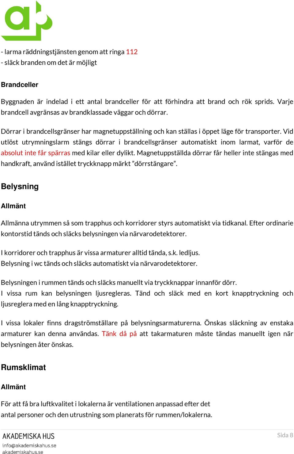 Vid utlöst utrymningslarm stängs dörrar i brandcellsgränser automatiskt inom larmat, varför de absolut inte får spärras med kilar eller dylikt.