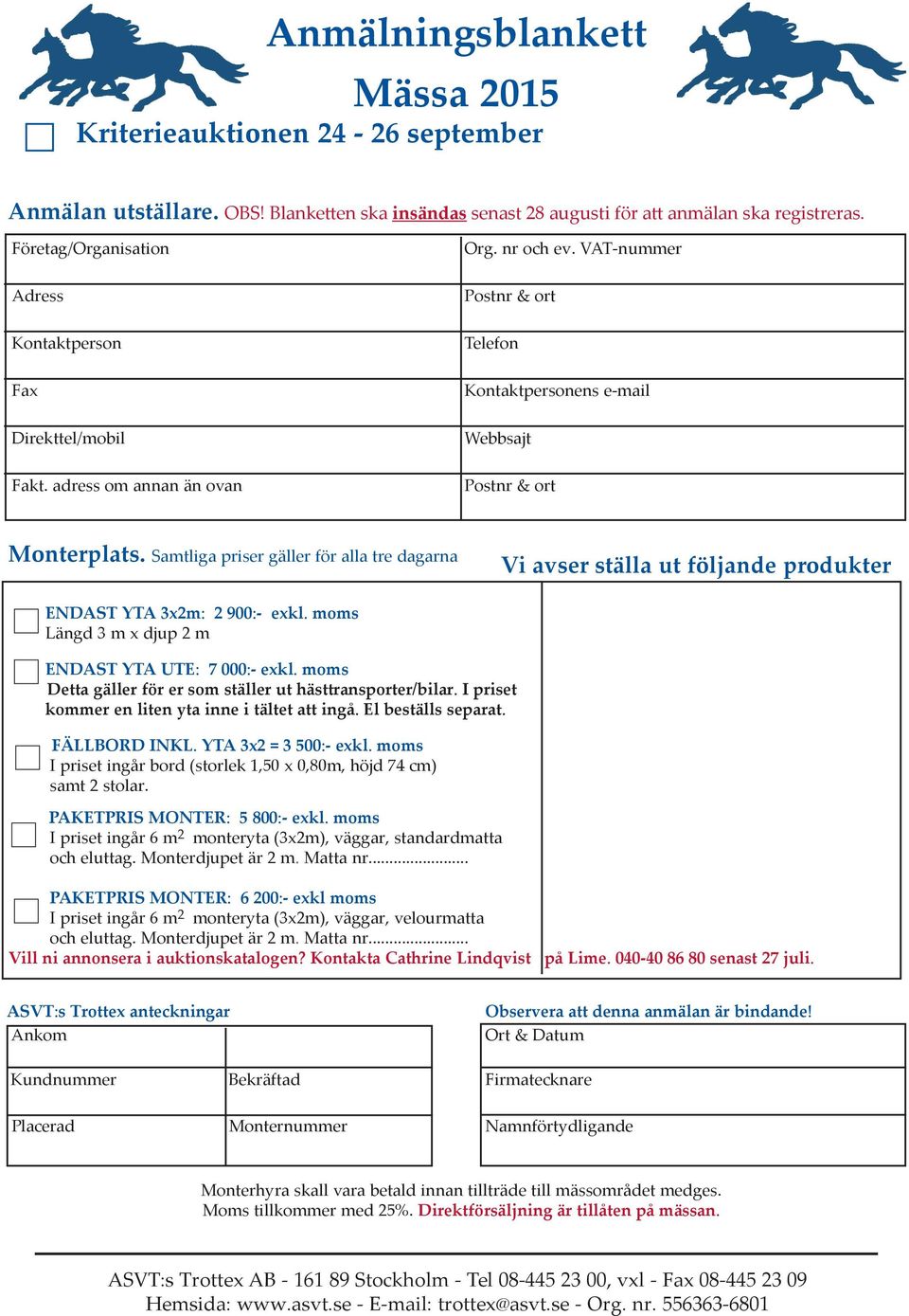 Samtliga priser gäller för alla tre dagarna Vi avser ställa ut följande produkter ENDAST YTA 3x2m: 2 900:- exkl. moms Längd 3 m x djup 2 m ENDAST YTA UTE: 7 000:- exkl.