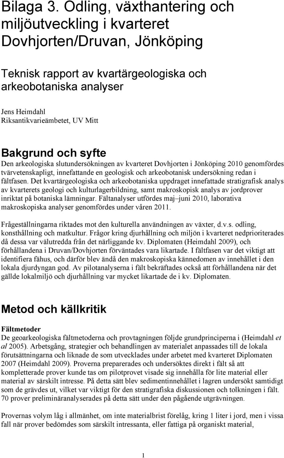 Bakgrund och syfte Den arkeologiska slutundersökningen av kvarteret Dovhjorten i Jönköping 2010 genomfördes tvärvetenskapligt, innefattande en geologisk och arkeobotanisk undersökning redan i