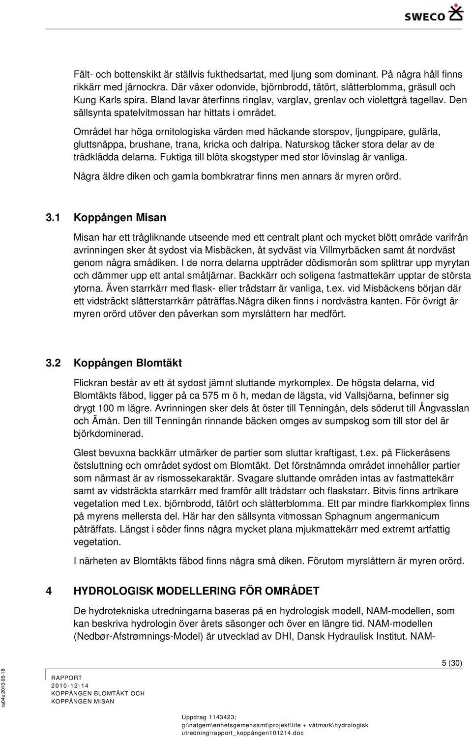 Området har höga ornitologiska värden med häckande storspov, ljungpipare, gulärla, gluttsnäppa, brushane, trana, kricka och dalripa. Naturskog täcker stora delar av de trädklädda delarna.