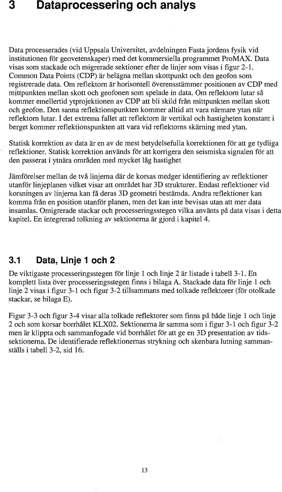Om reflektorn är horisontell överensstämmer positionen av CDP med mittpunkten mellan skott och geofonen som spelade in data.