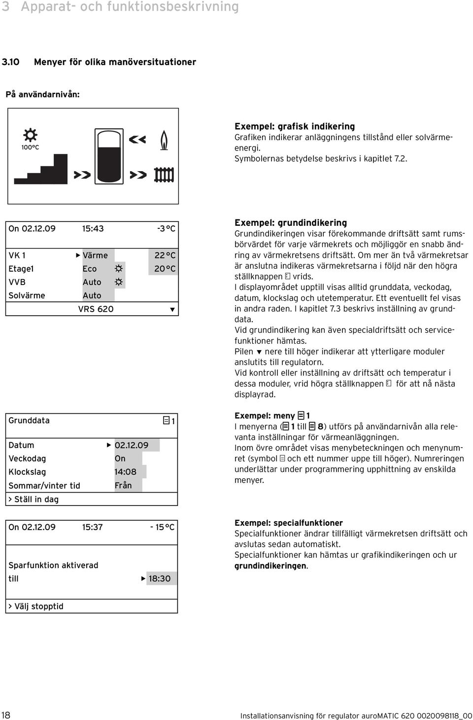 12.09 15:37-15 C Sparfunktion aktiverad till 18:30 Exempel: grundindikering Grundindikeringen visar förekommande driftsätt samt rumsbörvärdet för varje värmekrets och möjliggör en snabb ändring av