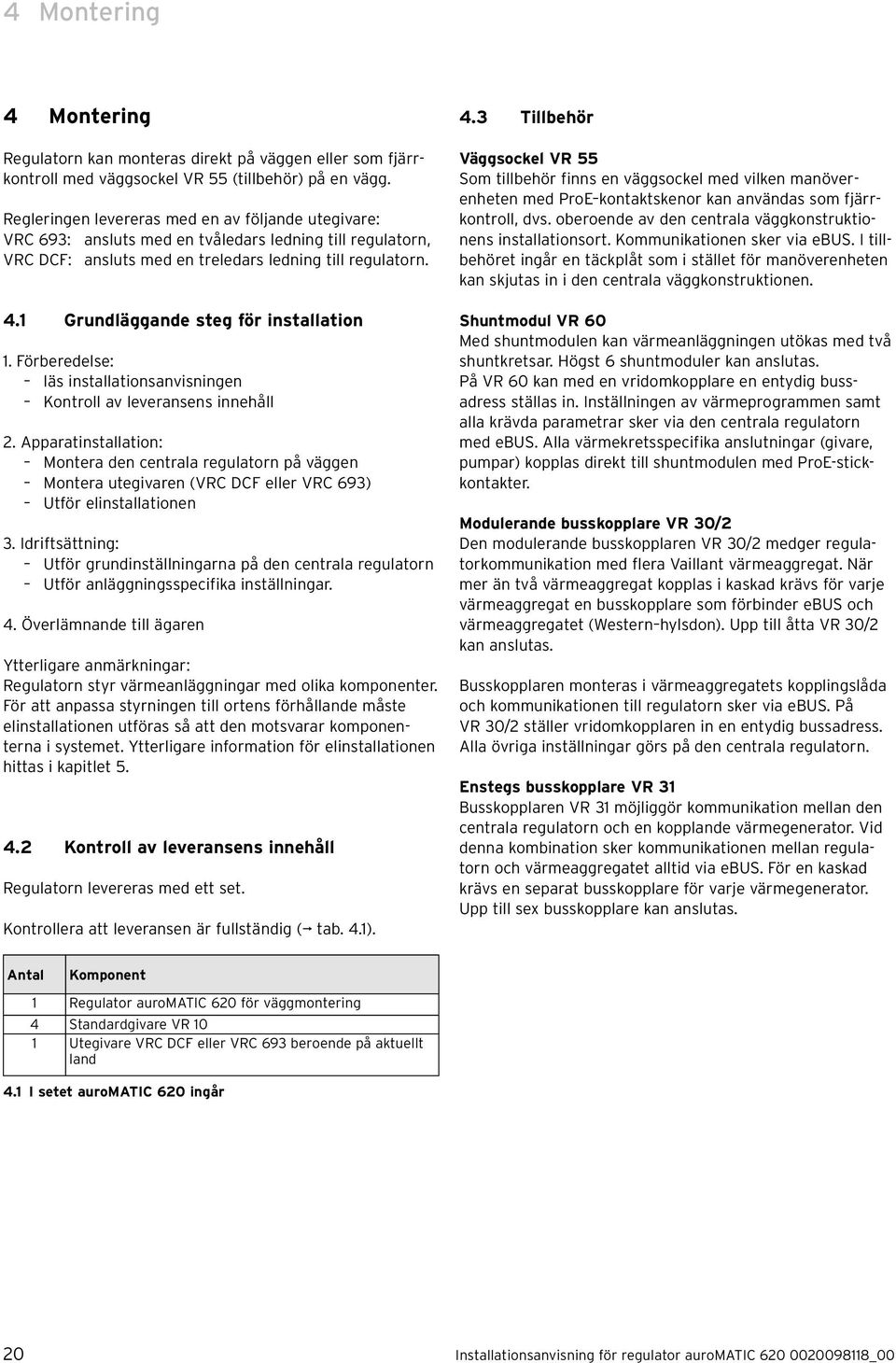 1 Grundläggande steg för installation 1. Förberedelse: läs installationsanvisningen Kontroll av leveransens innehåll 2.
