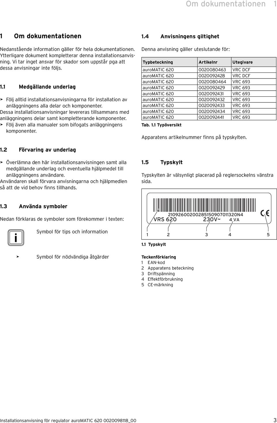 1 Medgällande underlag > Följ alltid installationsanvisningarna för installation av anläggningens alla delar och komponenter.