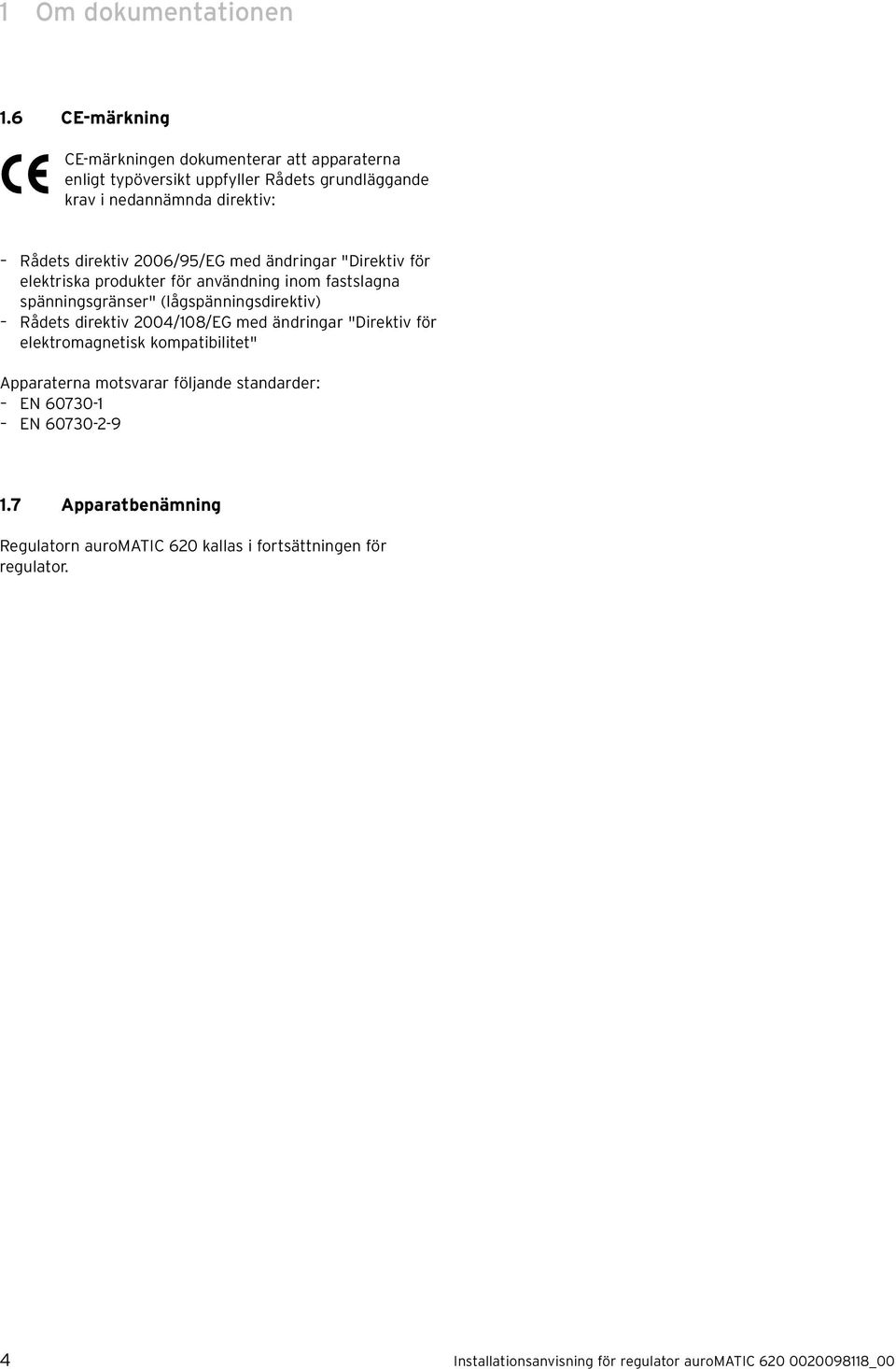 2006/95/EG med ändringar "Direktiv för elektriska produkter för användning inom fastslagna spänningsgränser" (lågspänningsdirektiv) Rådets direktiv