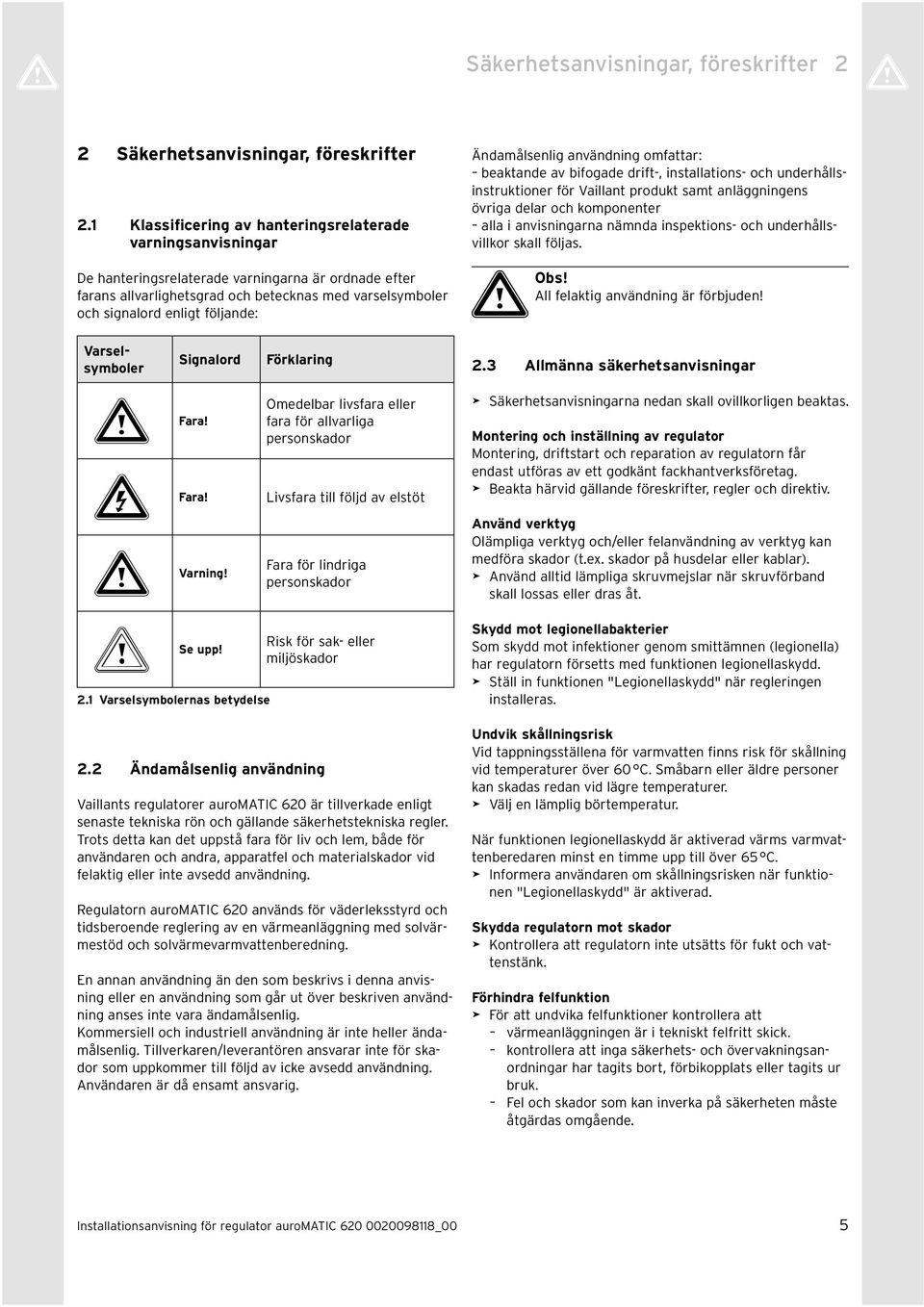 följande: Ändamålsenlig användning omfattar: beaktande av bifogade drift-, installations- och underhållsinstruktioner för Vaillant produkt samt anläggningens övriga delar och komponenter alla i