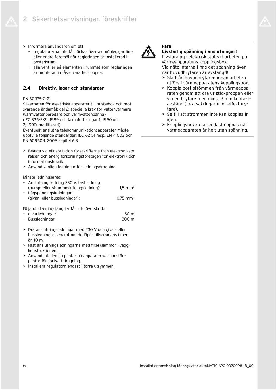 4 Direktiv, lagar och standarder EN 60335 2 21 Säkerheten för elektriska apparater till husbehov och motsvarande ändamål; del 2: speciella krav för vattenvärmare (varmvattenberedare och