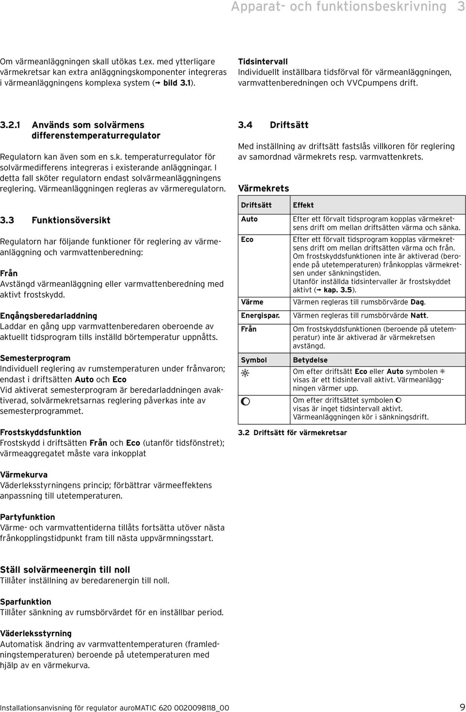 1 Används som solvärmens differenstemperaturregulator Regulatorn kan även som en s.k. temperaturregulator för solvärmedifferens integreras i existerande anläggningar.