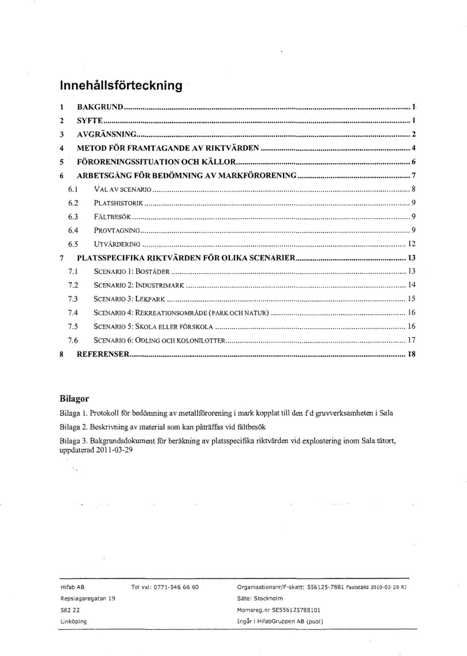 .. 13 7.2 SCENARIO 2: INDUSTRIMARK... 14 7.3 SCENARIO 3: LEKPARK... 15 7.4 SCENARIO 4: REKREATIONSOMRÄDE(PARKOCH NATUR)... 16 7.5 SCENARIO 5: SKOLA ELLER FÖRSKOLA... 16 7.6 SCENARIO 6: ODLING OCH KOLONTLOTTER.