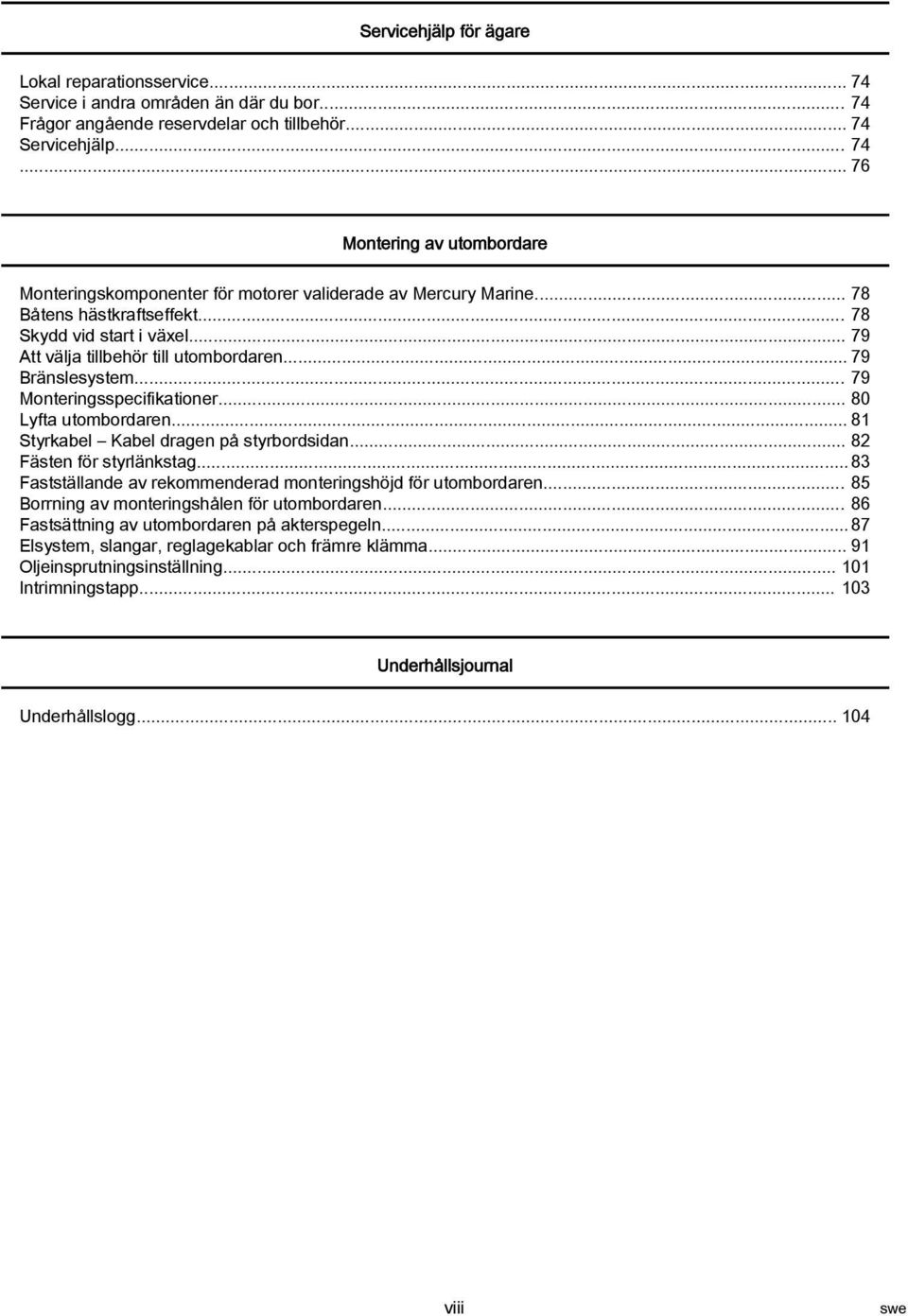 .. 81 Styrkbel Kbel drgen på styrbordsidn... 82 Fästen för styrlänkstg... 83 Fstställnde v rekommenderd monteringshöjd för utombordren... 85 Borrning v monteringshålen för utombordren.