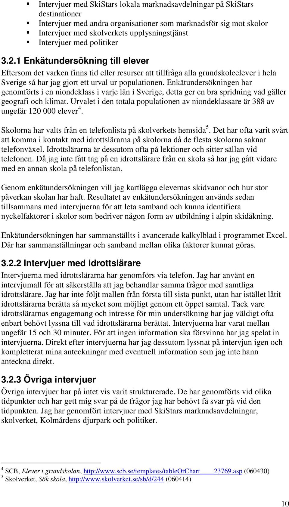 Enkätundersökningen har genomförts i en niondeklass i varje län i Sverige, detta ger en bra spridning vad gäller geografi och klimat.