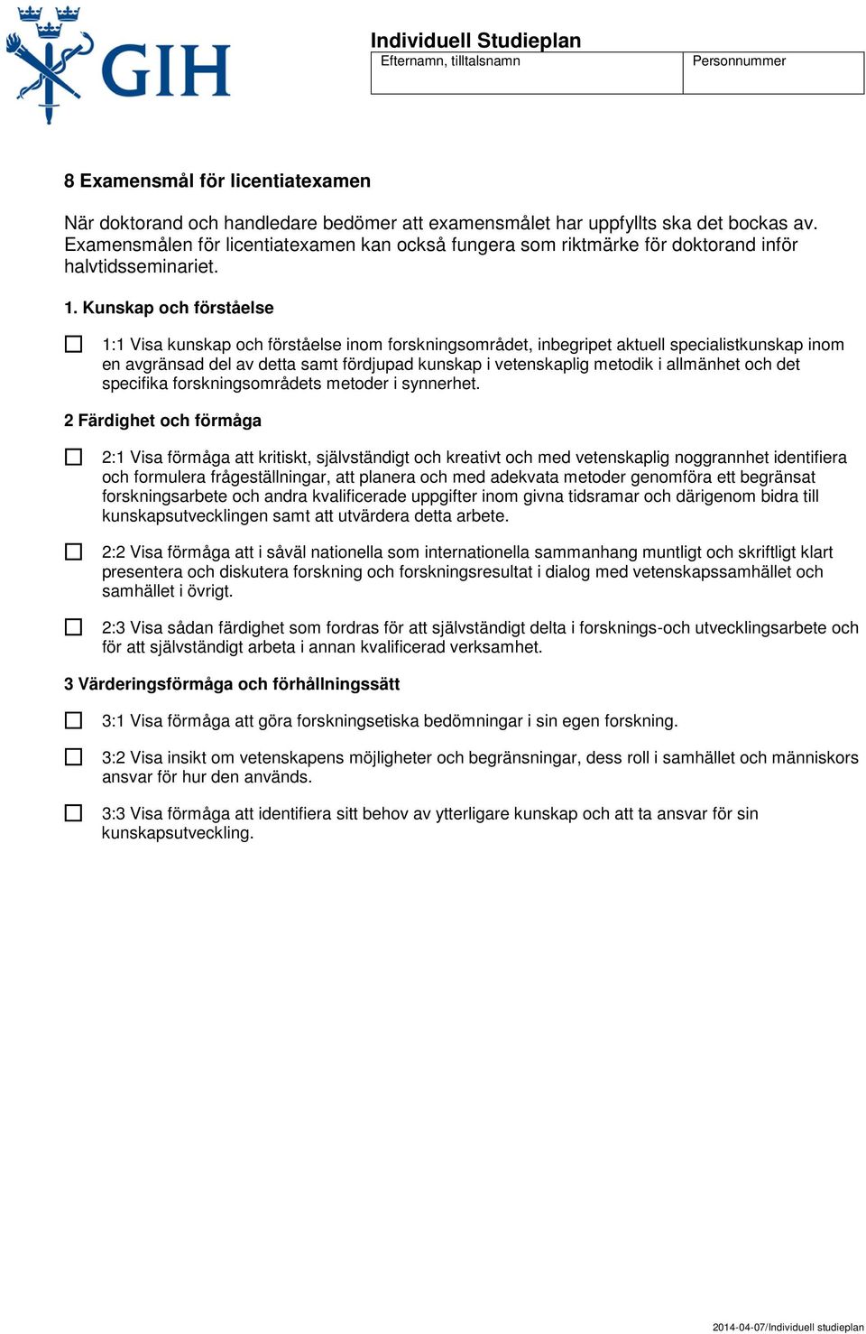 Kunskap och förståelse 1:1 Visa kunskap och förståelse inom forskningsområdet, inbegripet aktuell specialistkunskap inom en avgränsad del av detta samt fördjupad kunskap i vetenskaplig metodik i