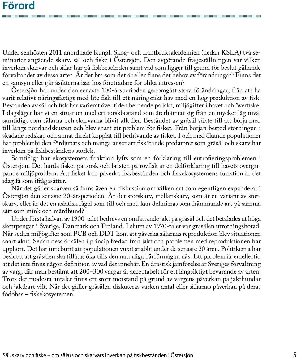 Är det bra som det är eller finns det behov av förändringar? Finns det en samsyn eller går åsikterna isär hos företrädare för olika intressen?