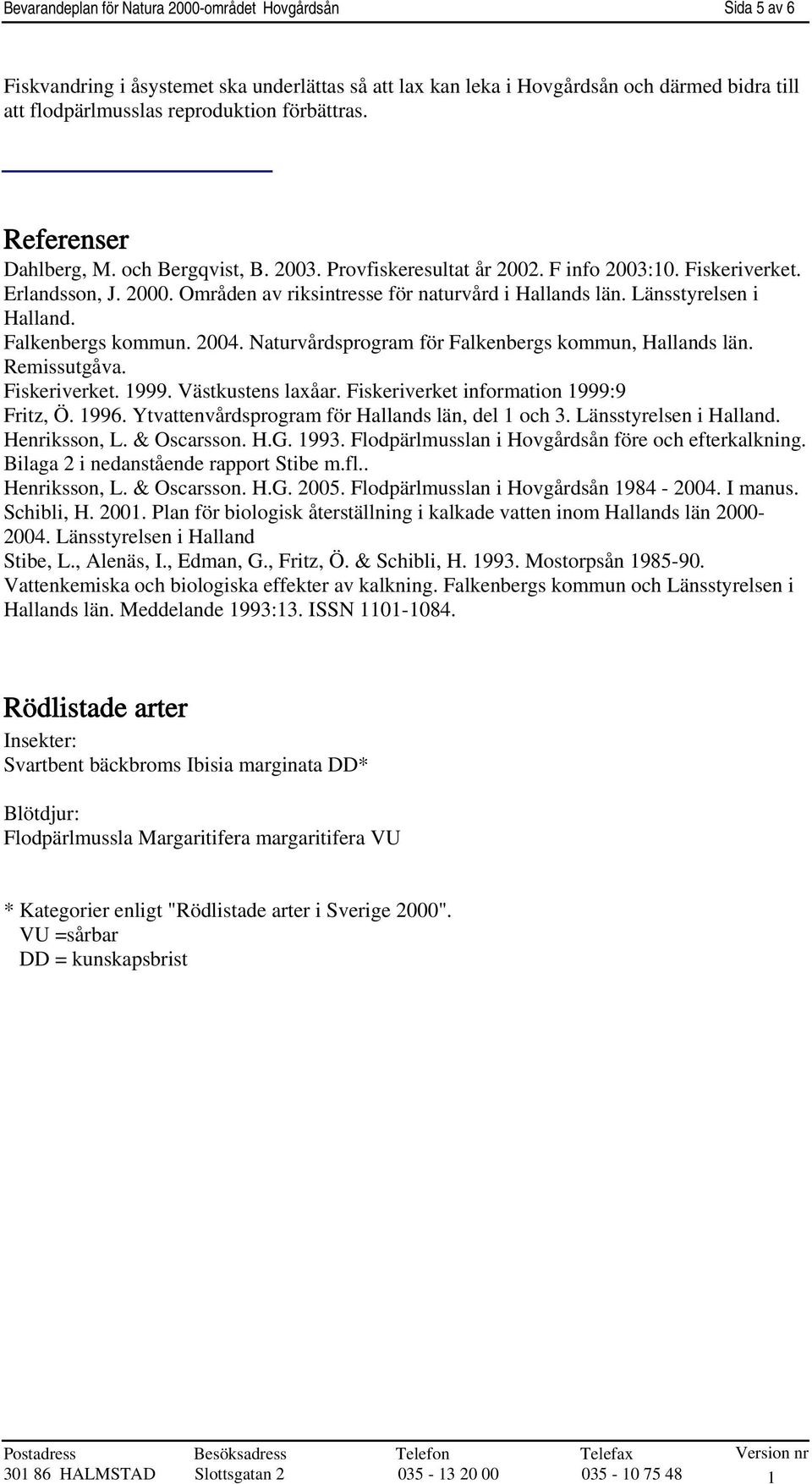 Länsstyrelsen i Halland. Falkenbergs kommun. 2004. Naturvårdsprogram för Falkenbergs kommun, Hallands län. Remissutgåva. Fiskeriverket. 1999. Västkustens laxåar.