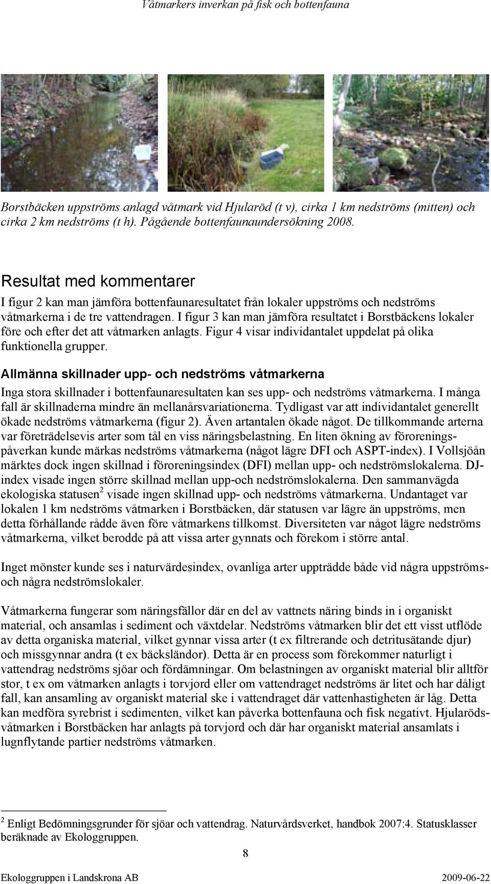 I figur 3 kan man jämföra resultatet i Borstbäckens lokaler före och efter det att våtmarken anlagts. Figur 4 visar individantalet uppdelat på olika funktionella grupper.