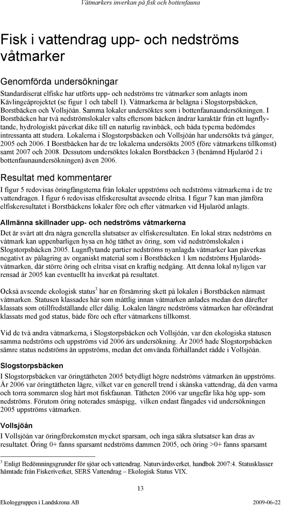 I Borstbäcken har två nedströmslokaler valts eftersom bäcken ändrar karaktär från ett lugnflytande, hydrologiskt påverkat dike till en naturlig ravinbäck, och båda typerna bedömdes intressanta att