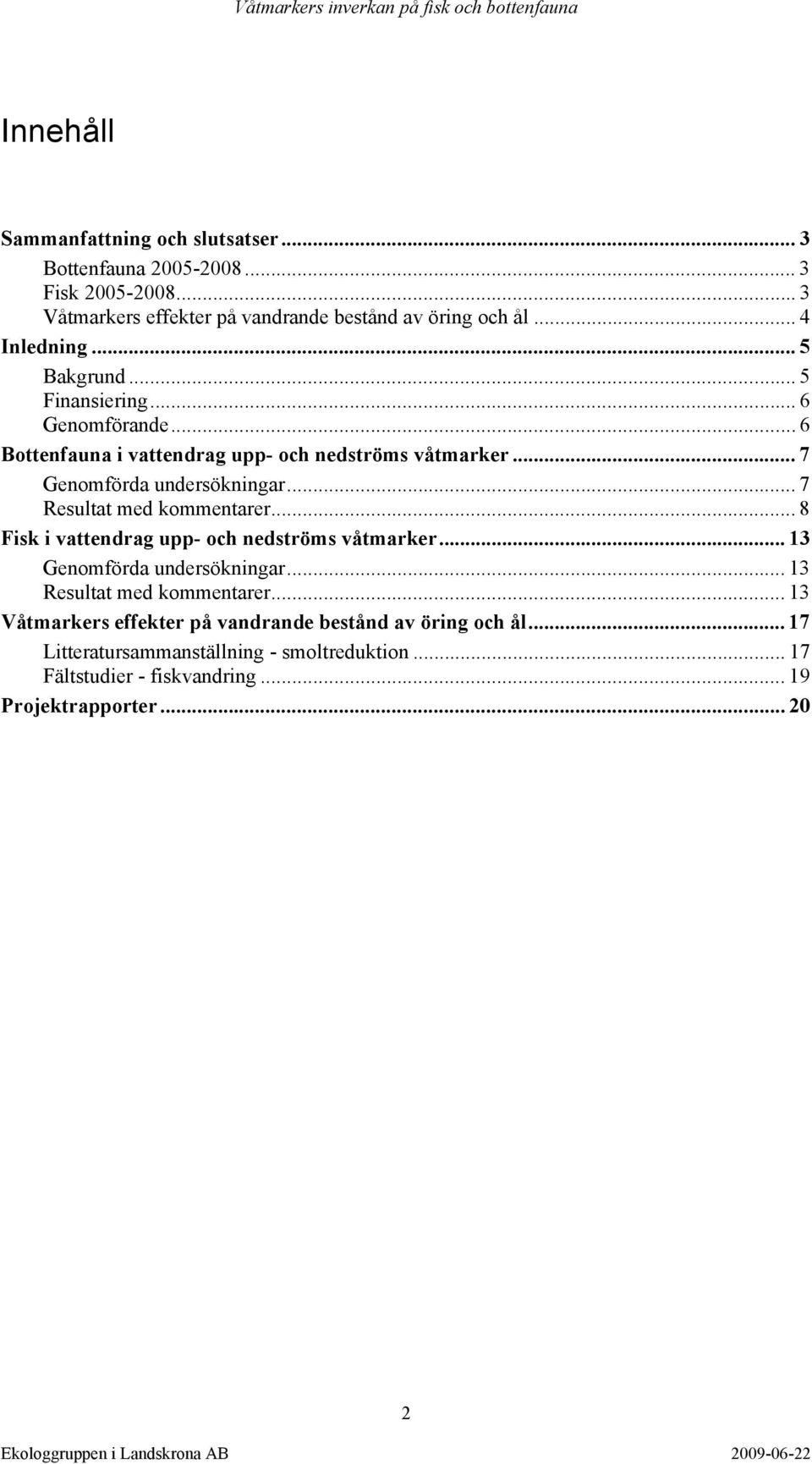 .. 7 Resultat med kommentarer... 8 Fisk i vattendrag upp- och nedströms våtmarker... 13 Genomförda undersökningar... 13 Resultat med kommentarer.