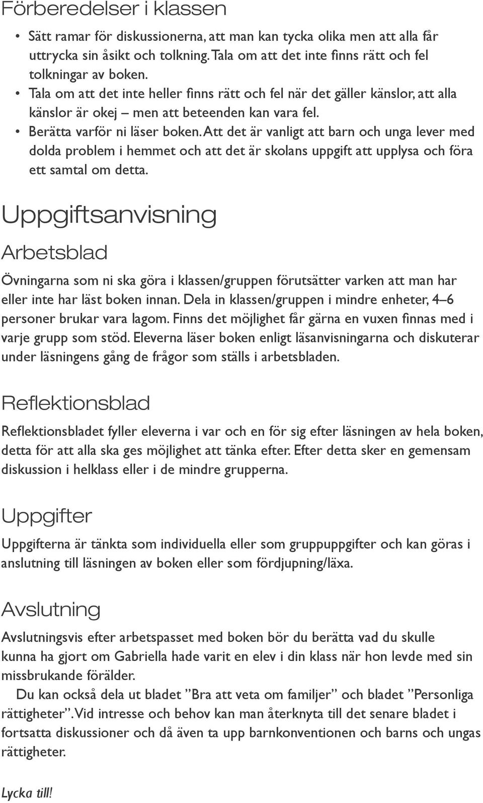 Att det är vanligt att barn och unga lever med dolda problem i hemmet och att det är skolans uppgift att upplysa och föra ett samtal om detta.