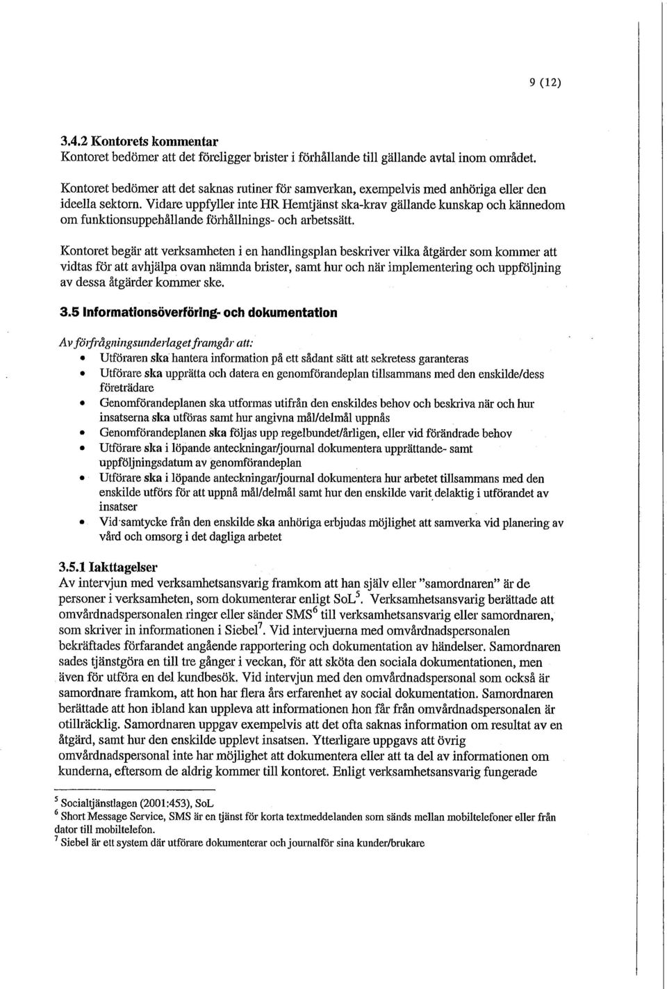 Vidare uppfyller inte HR Hemtjänst ska-krav gällande kunskap och kännedom om funktionsuppehållande förhållnings- och arbetssätt.