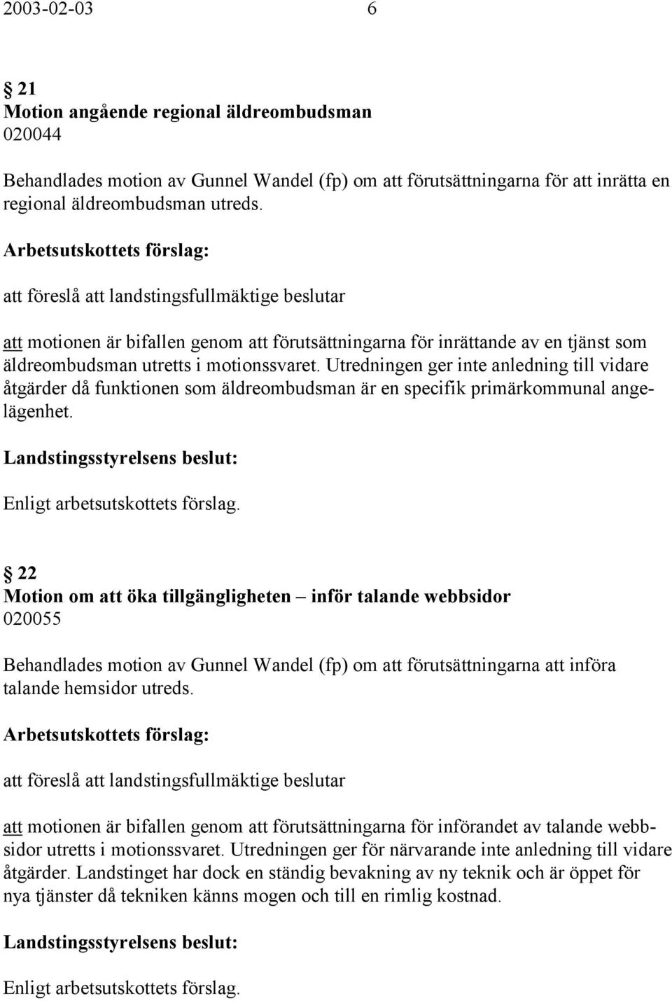 Utredningen ger inte anledning till vidare åtgärder då funktionen som äldreombudsman är en specifik primärkommunal angelägenhet.