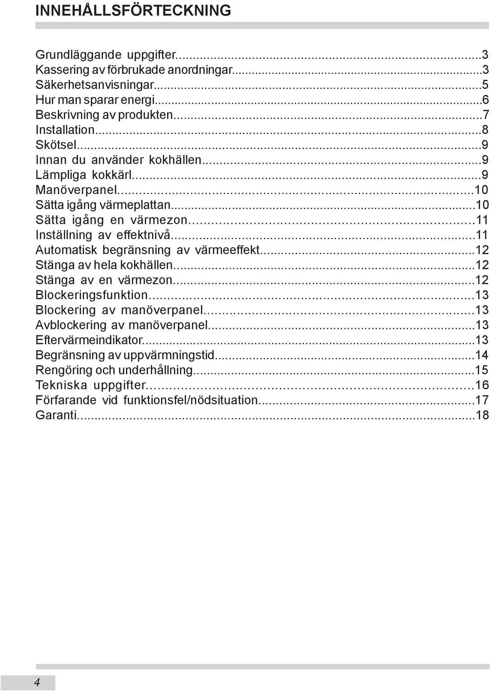 ..11 Automatisk begränsning av värmeeffekt...12 Stänga av hela kokhällen...12 Stänga av en värmezon...12 Blockeringsfunktion...13 Blockering av manöverpanel.