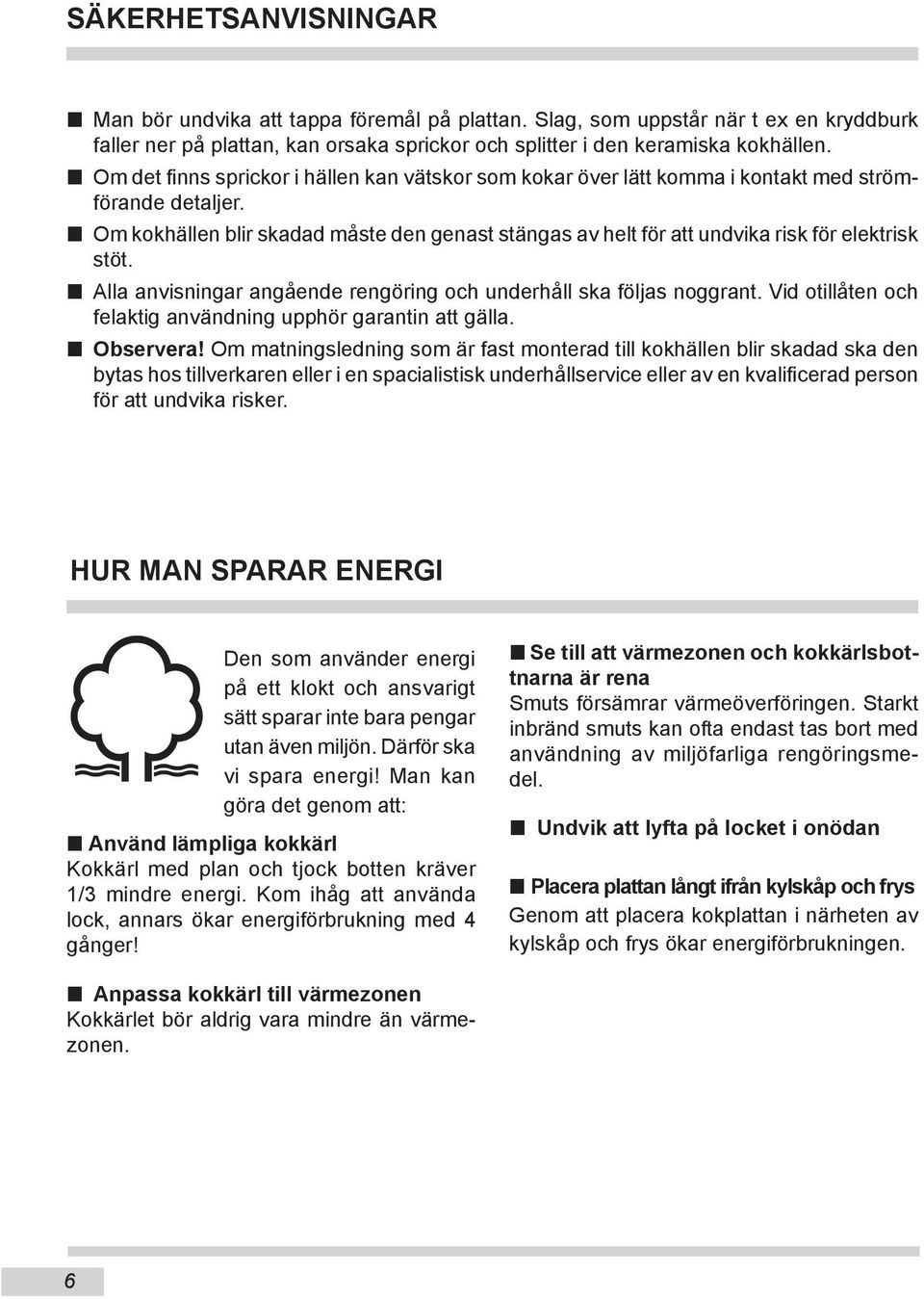 n Om kokhällen blir skadad måste den genast stängas av helt för att undvika risk för elektrisk stöt. n Alla anvisningar angående rengöring och underhåll ska följas noggrant.