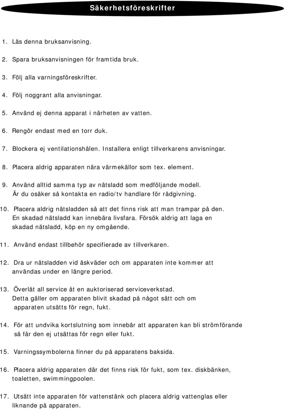 Placera aldrig apparaten nära värmekällor som tex. element. 9. Använd alltid samma typ av nätsladd som medföljande modell. Är du osäker så kontakta en radio/tv handlare för rådgivning. 10.