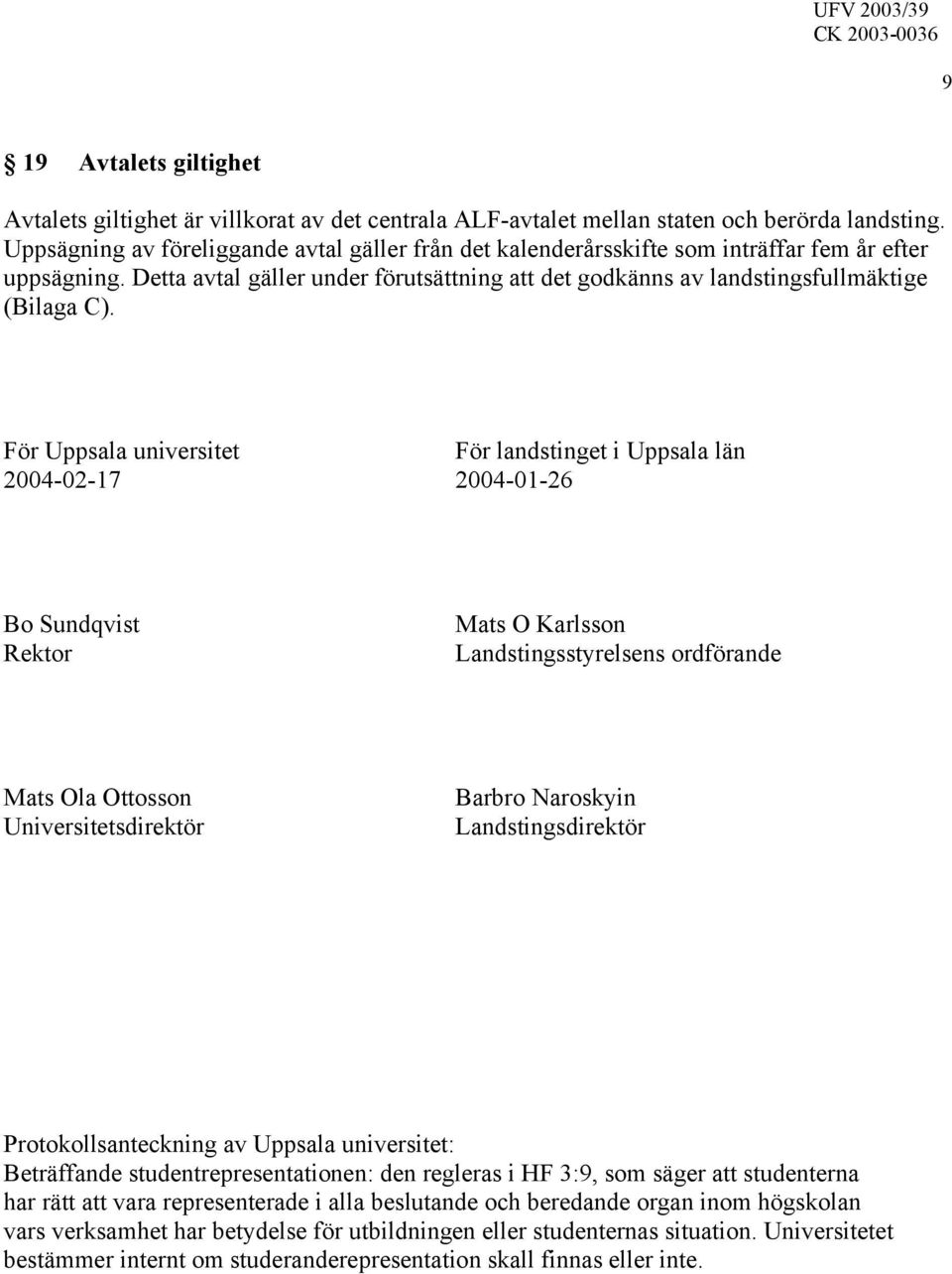 För Uppsala universitet För landstinget i Uppsala län 2004-02-17 2004-01-26 Bo Sundqvist Rektor Mats O Karlsson Landstingsstyrelsens ordförande Mats Ola Ottosson Universitetsdirektör Barbro Naroskyin